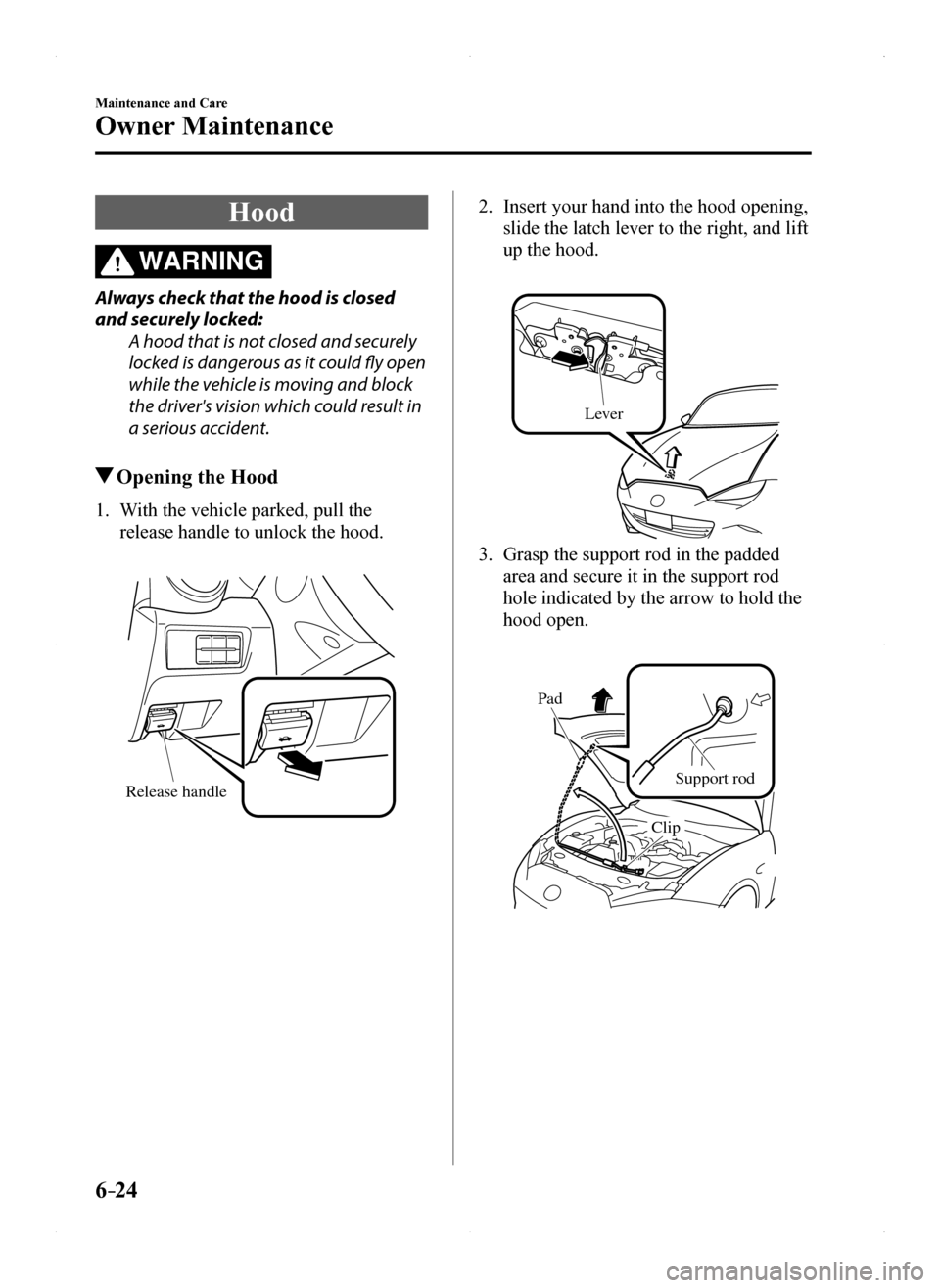 MAZDA MODEL MX-5 2016  Owners Manual (in English) 6–24
Maintenance and Care
Owner Maintenance
Hood
WARNING
Always check that the hood is closed 
and securely locked:
A hood that is not closed and securely 
locked is dangerous as it could fly open 
