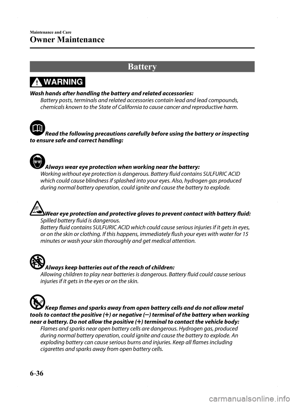 MAZDA MODEL MX-5 2016 Owners Manual (in English) 6–36
Maintenance and Care
Owner Maintenance
Battery
WARNING
Wash hands after handling the battery and related accessories:
Battery posts, terminals and related accessories contain lead and lead comp MAZDA MODEL MX-5 2016 Owners Manual (in English) 6–36
Maintenance and Care
Owner Maintenance
Battery
WARNING
Wash hands after handling the battery and related accessories:
Battery posts, terminals and related accessories contain lead and lead comp