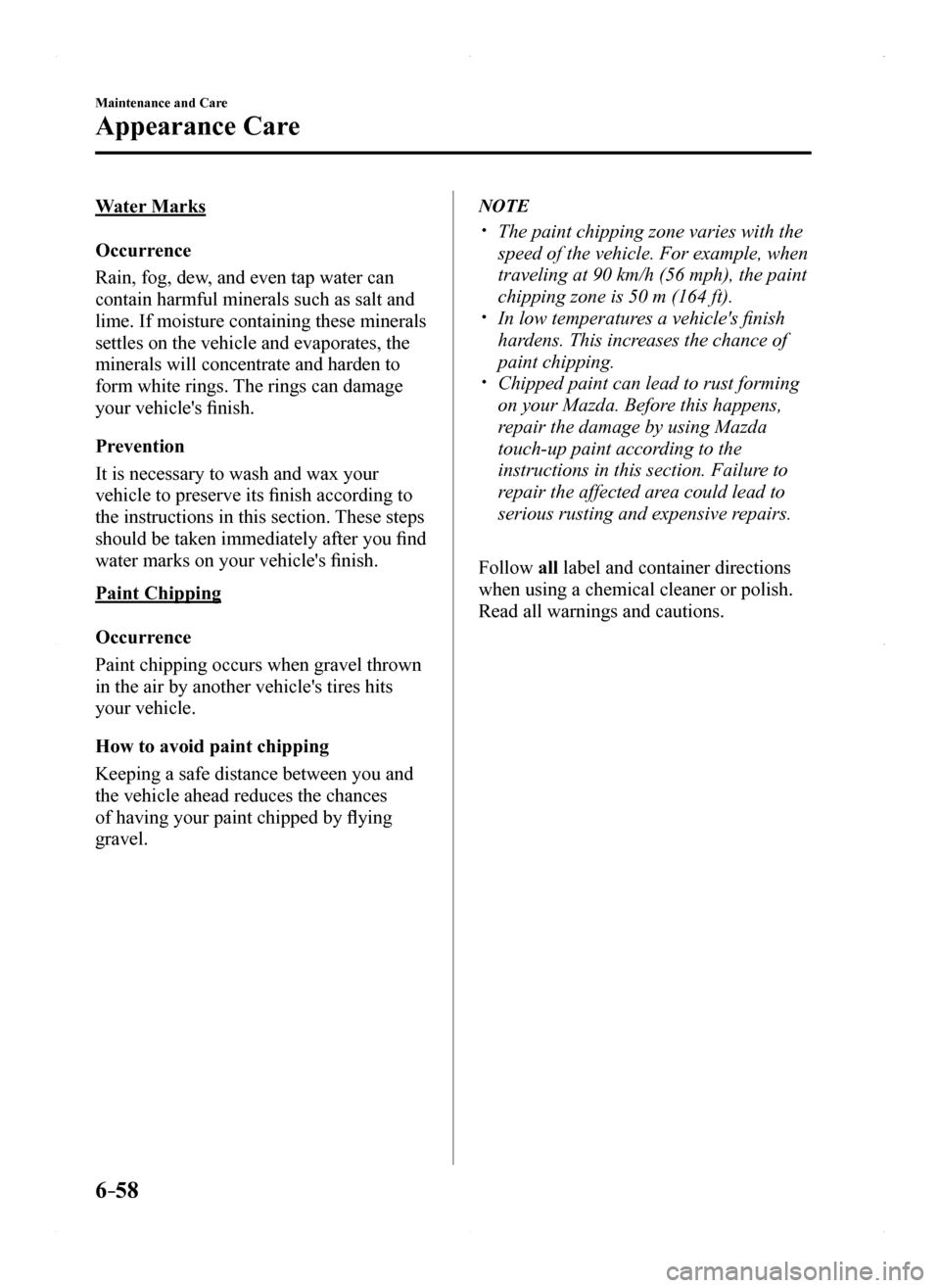 MAZDA MODEL MX-5 2016  Owners Manual (in English) 6–58
Maintenance and Care
Appearance Care
Water Marks
Occurrence
Rain, fog, dew, and even tap water can 
contain harmful minerals such as salt and 
lime. If moisture containing these minerals 
settl