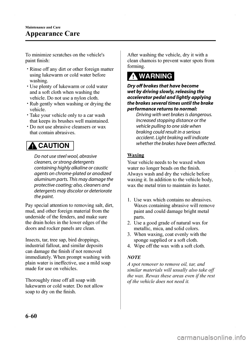 MAZDA MODEL MX-5 2016  Owners Manual (in English) 6–60
Maintenance and Care
Appearance Care
To minimize scratches on the vehicles 
paint finish:
 Rinse off any dirt or other foreign matter 
using lukewarm or cold water before 
washing. Use p