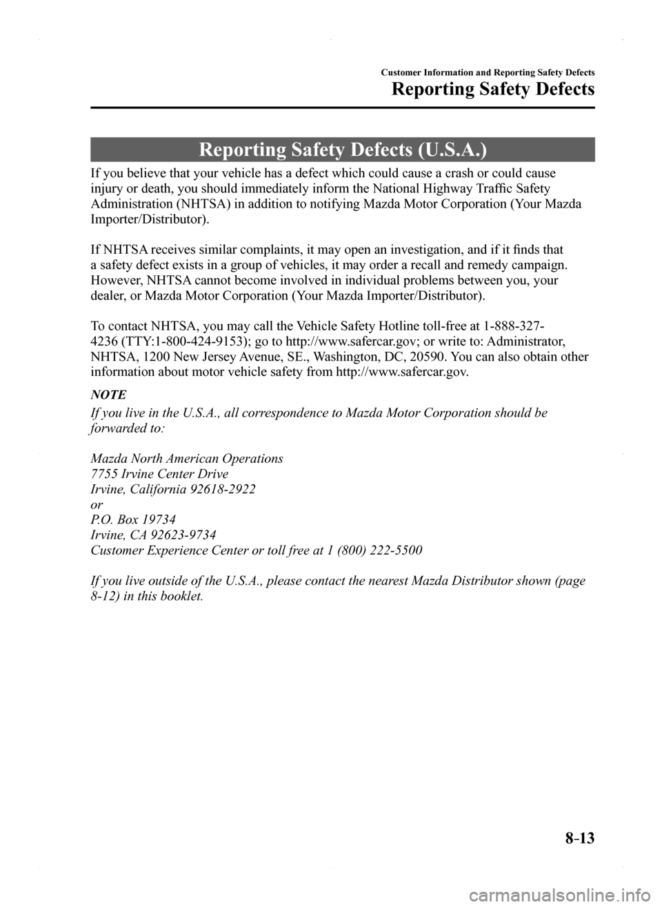 MAZDA MODEL MX-5 2016  Owners Manual (in English) 8–13
Customer Information and Reporting Safety Defects
Reporting Safety Defects
Reporting Safety Defects (U.S.A.)
If you believe that your vehicle has a defect which could cause a crash \
or could c