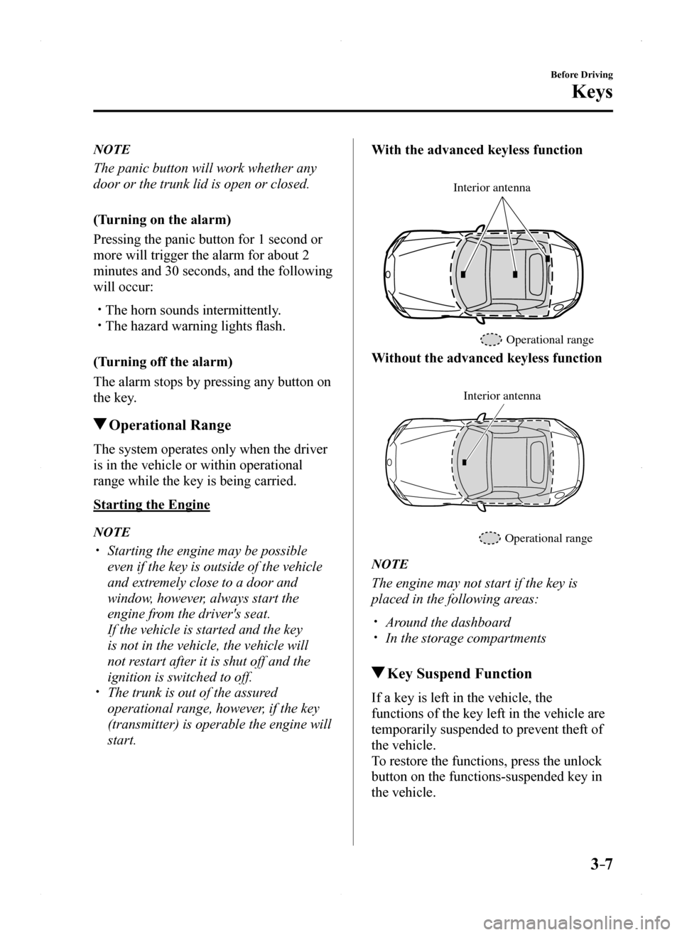 MAZDA MODEL MX-5 2016  Owners Manual (in English) 3–7
Before Driving
Keys
NOTE
The panic button will work whether any 
door or the trunk lid is open or closed.
(Turning on the alarm)
Pressing the panic button for 1 second or 
more will trigger the 