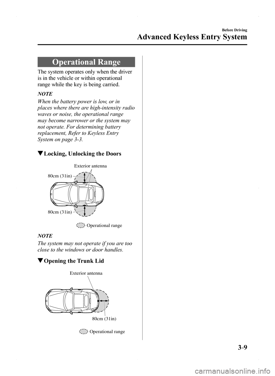 MAZDA MODEL MX-5 2016  Owners Manual (in English) 3–9
Before Driving
Advanced Keyless Entry System
Operational Range
The system operates only when the driver 
is in the vehicle or within operational 
range while the key is being carried.
NOTE
When 