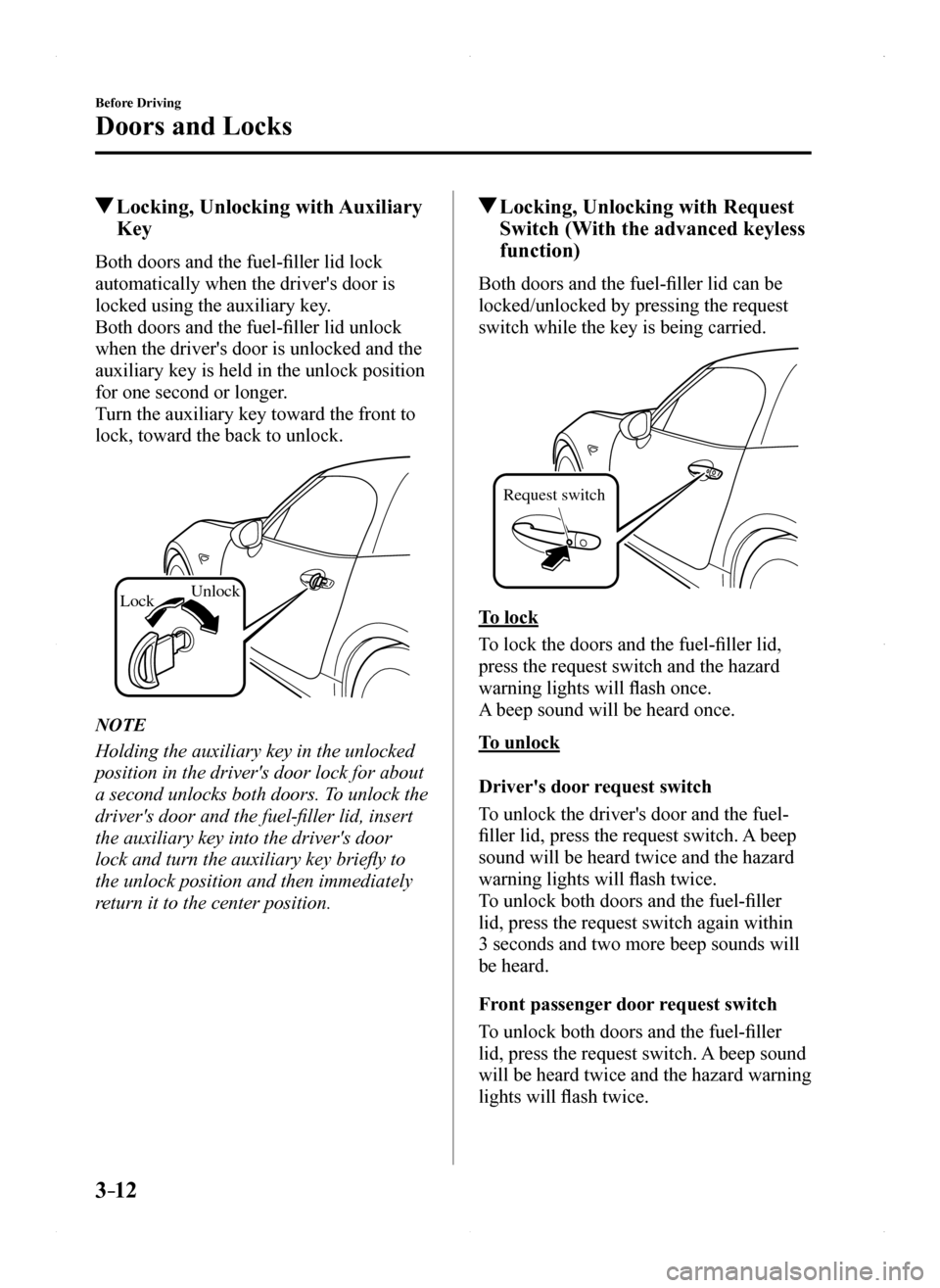 MAZDA MODEL MX-5 2016  Owners Manual (in English) 3–12
Before Driving
Doors and Locks
 Locking, Unlocking with Auxiliary 
Key
Both doors and the fuel-filler lid lock 
automatically when the drivers door is 
locked using the auxiliary key.
Both doo