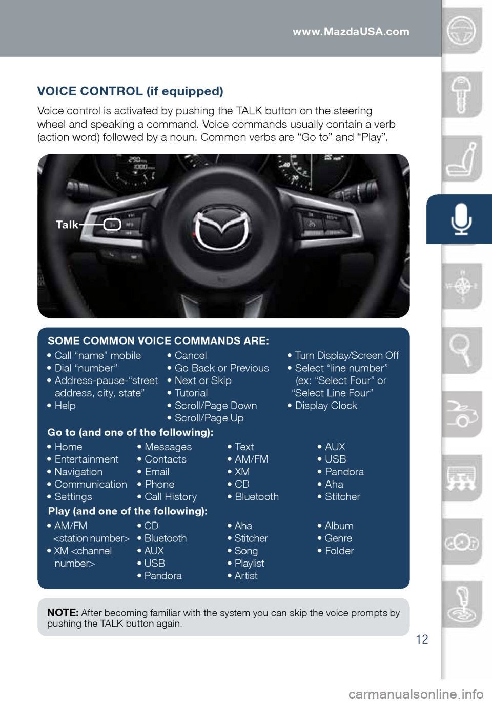 MAZDA MODEL MX-5 2016  Smart Start Guide (in English) 12
VOICE CONTROL (if equipped)
Voice control is activated by pushing the TALK button on the steering   
wheel and speaking a command. Voice commands usually contain a verb 
(action word) followed by a