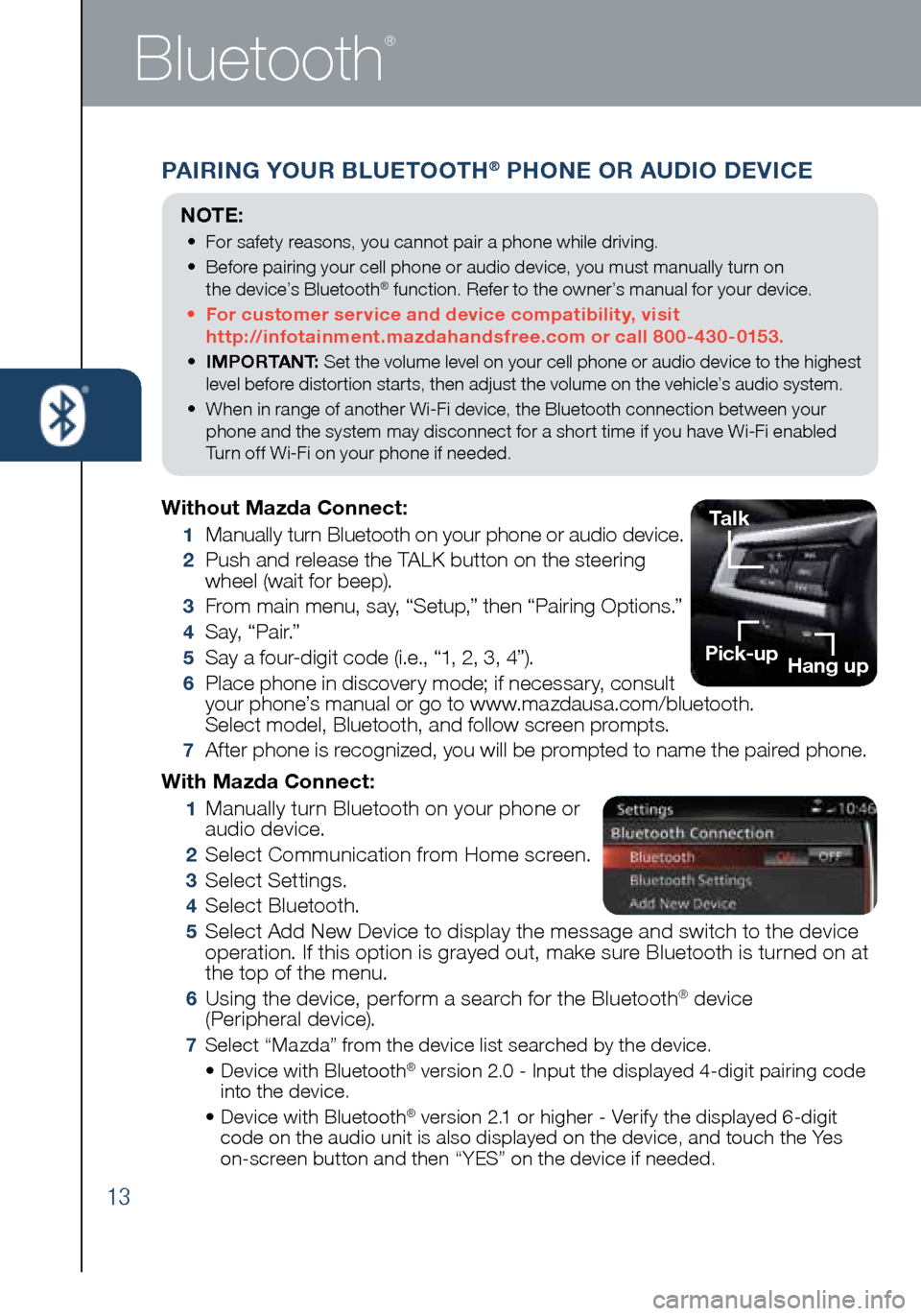 MAZDA MODEL MX-5 2016  Smart Start Guide (in English) 13
Bluetooth
®
PAIRING YOUR BLUETOOTH® PHONE OR AUDIO DEVICE
With Mazda Connect:
 1      Manually turn Bluetooth on your phone or  
audio device.
 2  Select Communication from Home screen.
 3  Selec