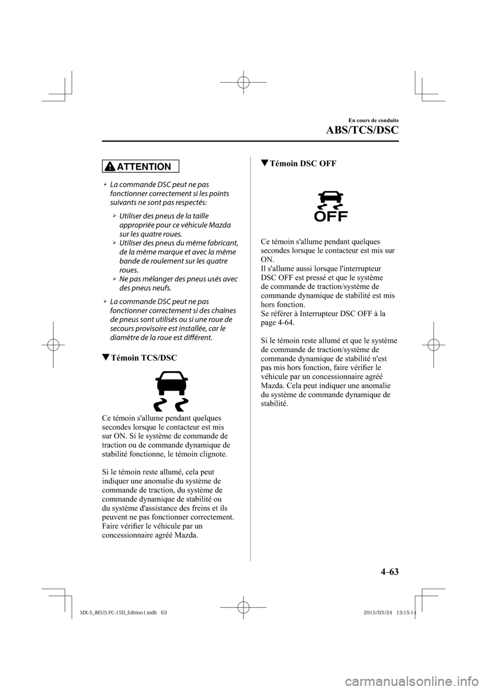MAZDA MODEL MX-5 2016  Manuel du propriétaire (in French) 4–63
En cours de conduite
ABS/TCS/DSC
ATTENTION
� �
�
�
�¾��  La commande DSC peut ne pas 
fonctionner correctement si les points 
suivants ne sont pas respectés:
� �
�
�
�¾��  Utilis