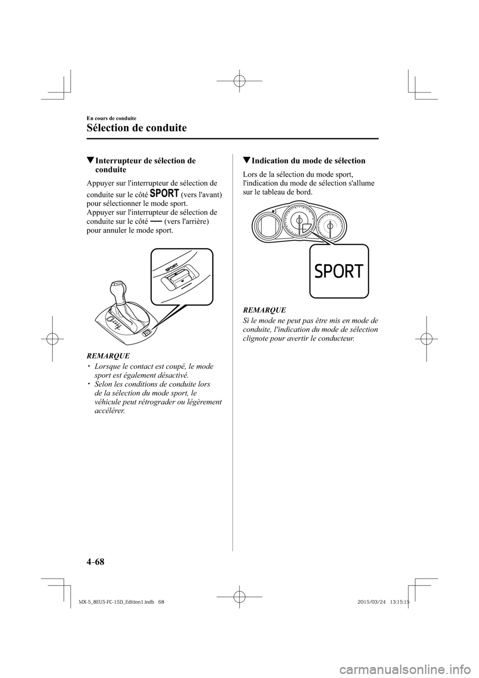 MAZDA MODEL MX-5 2016  Manuel du propriétaire (in French) 4–68
En cours de conduite
Sélection de conduite
 Interrupteur de sélection de 
conduite
    Appuyer sur linterrupteur de sélection de 
conduite sur le côté
  (vers lavant) 
pour sélectionner