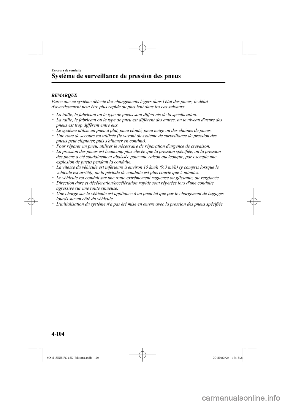MAZDA MODEL MX-5 2016  Manuel du propriétaire (in French) 4–104
En cours de conduite
Système de surveillance de pression des pneus
   REMARQUE
  Parce que ce système détecte des changements légers dans létat des pneus, le délai 
davertissement peut