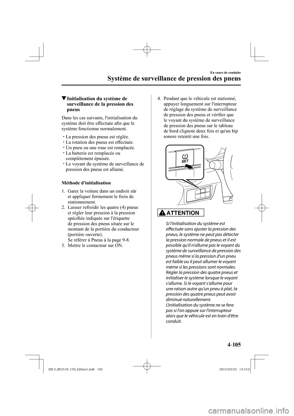MAZDA MODEL MX-5 2016  Manuel du propriétaire (in French) 4–105
En cours de conduite
Système de surveillance de pression des pneus
 Initialisation du système de 
surveillance de la pression des 
pneus
    Dans les cas suivants, linitialisation du 
syst