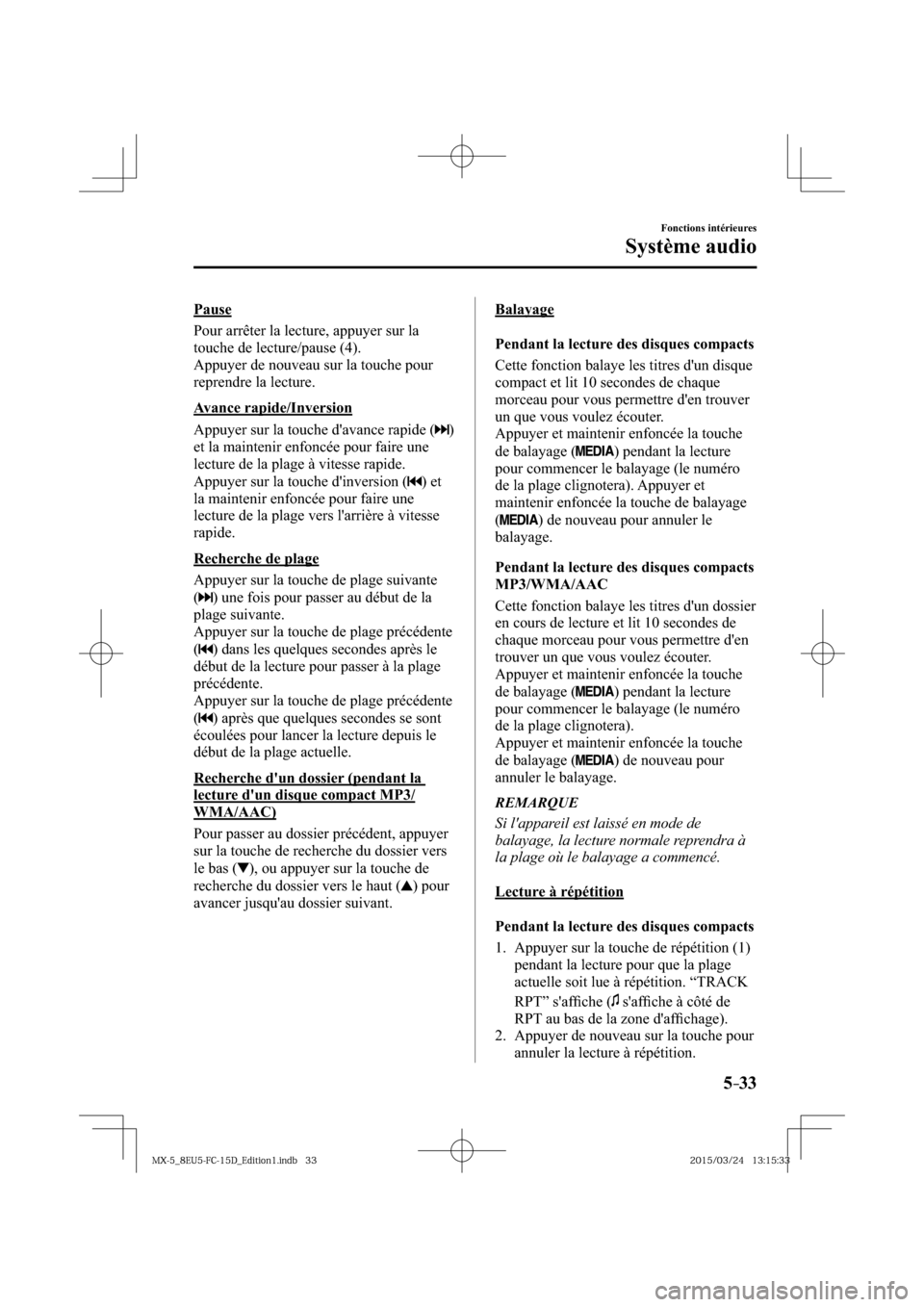 MAZDA MODEL MX-5 2016  Manuel du propriétaire (in French) 5–33
Fonctions intérieures
Système audio
  Pause
    Pour arrêter la lecture, appuyer sur la 
touche de lecture/pause ( 4 ).
  Appuyer de nouveau sur la touche pour 
reprendre la lecture.
  Avanc