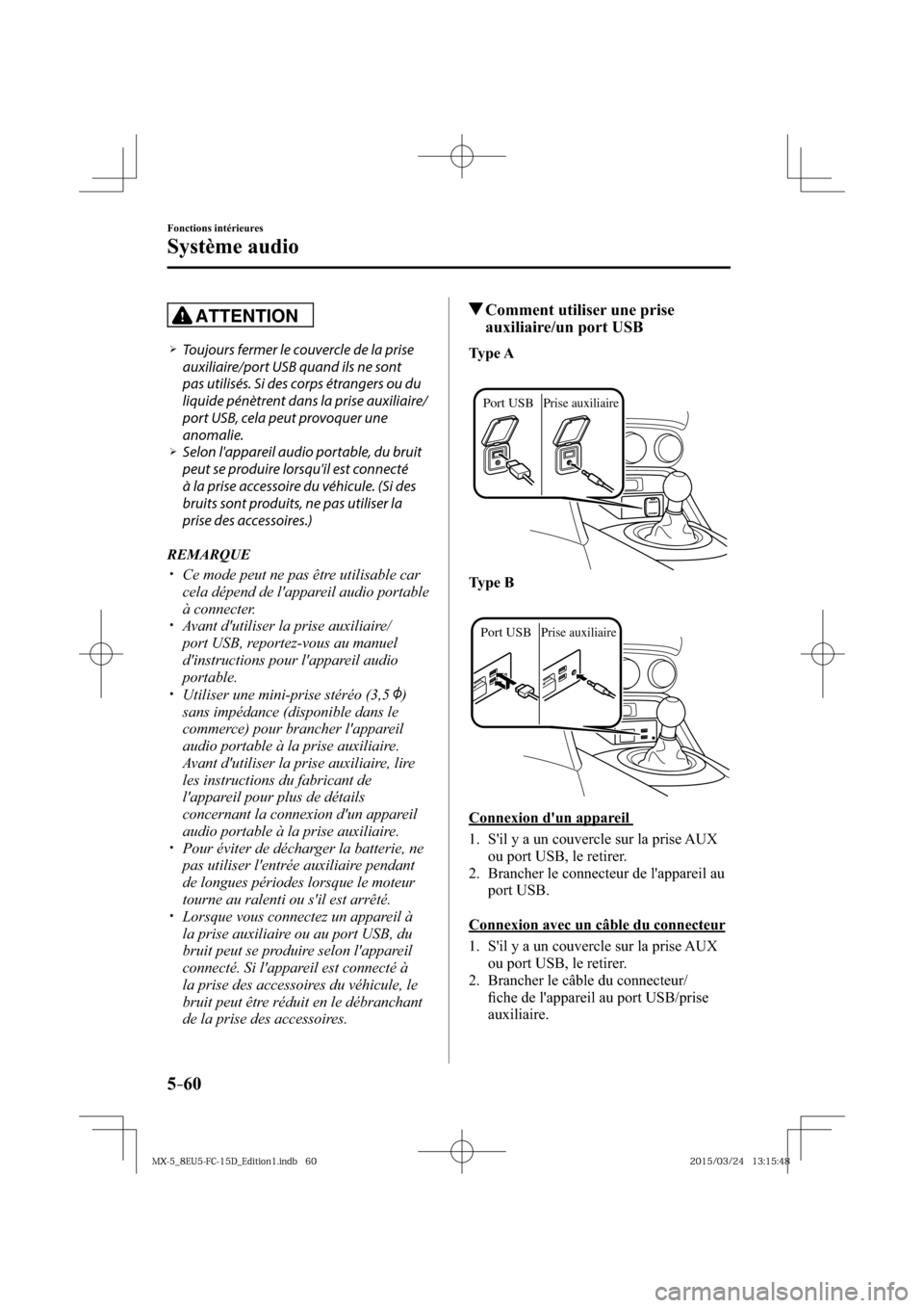 MAZDA MODEL MX-5 2016  Manuel du propriétaire (in French) 5–60
Fonctions intérieures
Système audio
ATTENTION
� �
�
�
�¾��  Toujours fermer le couvercle de la prise 
auxiliaire/port USB quand ils ne sont 
pas utilisés. Si des corps étrangers ou d