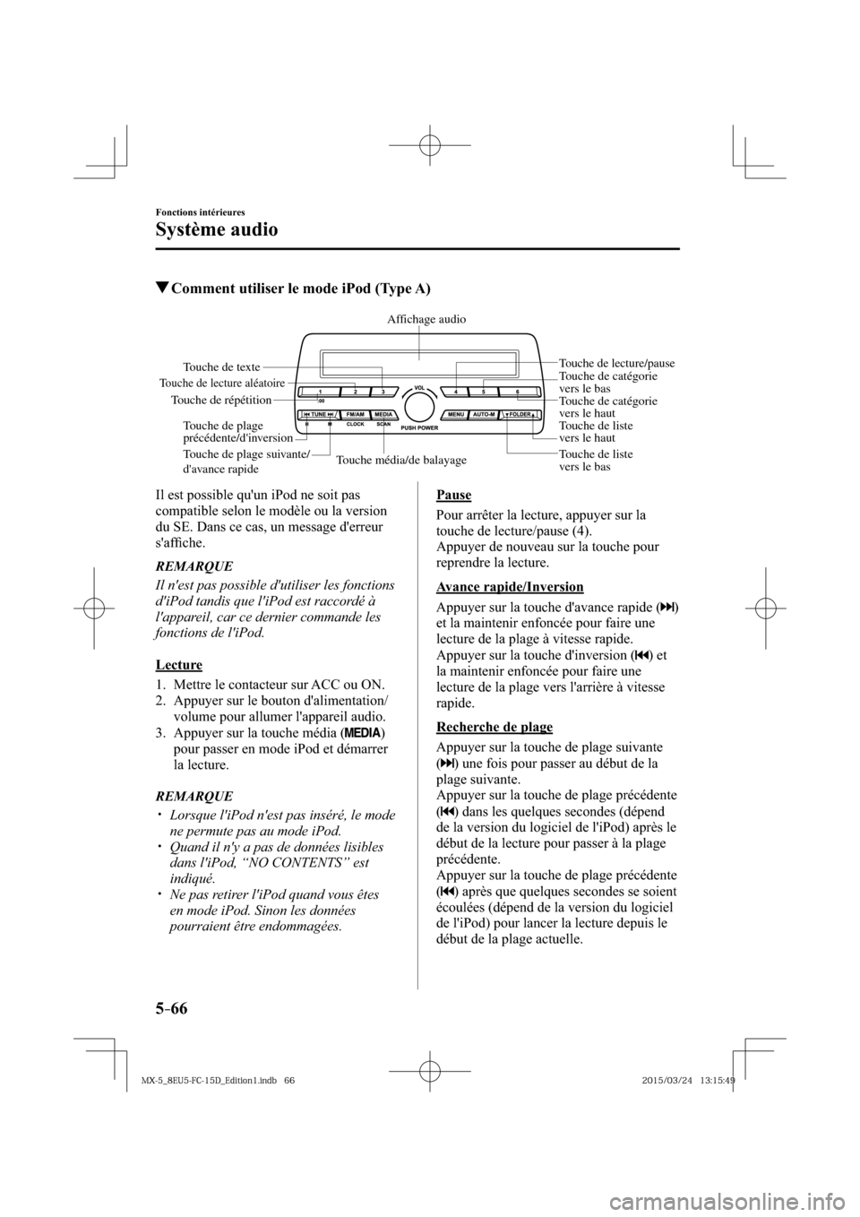 MAZDA MODEL MX-5 2016  Manuel du propriétaire (in French) 5–66
Fonctions intérieures
Système audio
 Comment utiliser le mode iPod (Type A)
Touche média/de balayageTouche de liste 
vers le basTouche de liste 
vers le haut
Touche de lecture/pause
Touche d