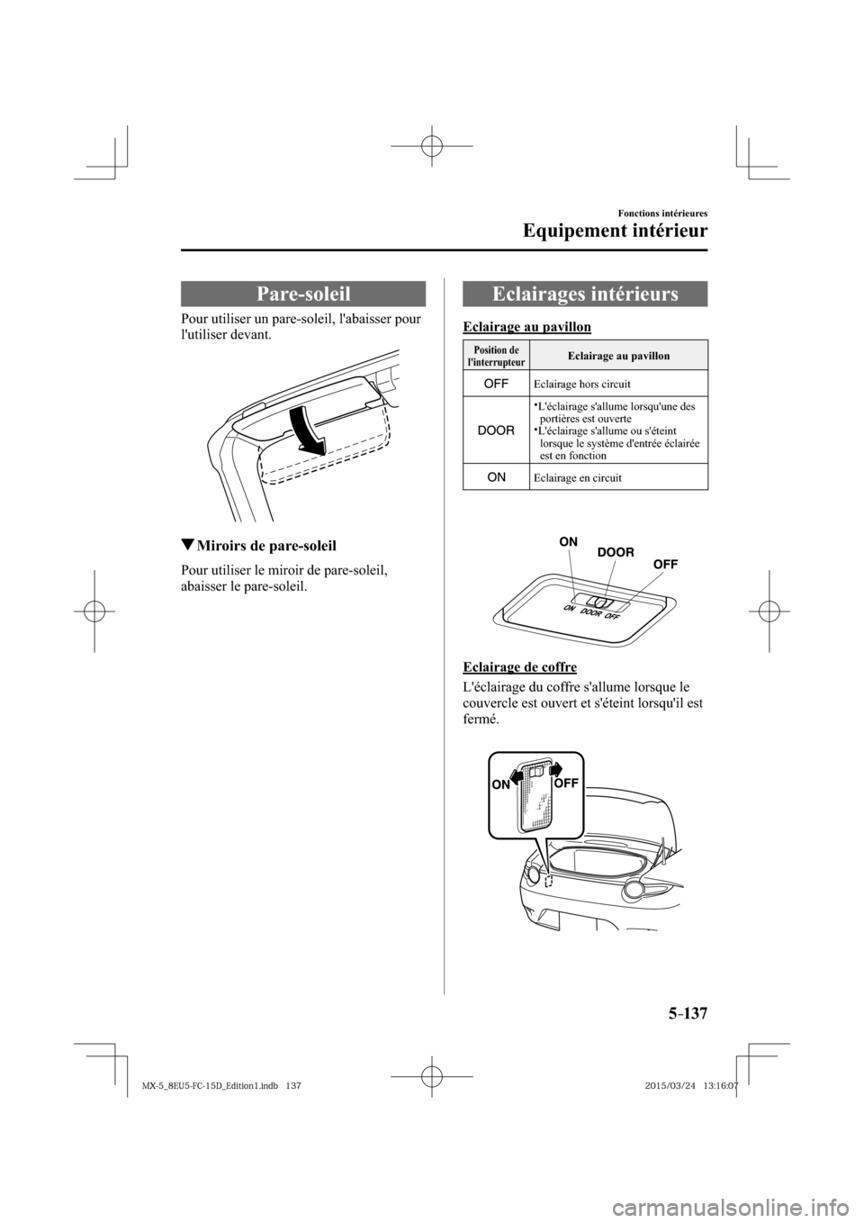 MAZDA MODEL MX-5 2016  Manuel du propriétaire (in French) 5–137
Fonctions intérieures
Equipement intérieur
      Pare-soleil
            Pour  utiliser  un  pare-soleil,  labaisser  pour 
lutiliser devant.
 Miroirs de pare-soleil
            Pour  util