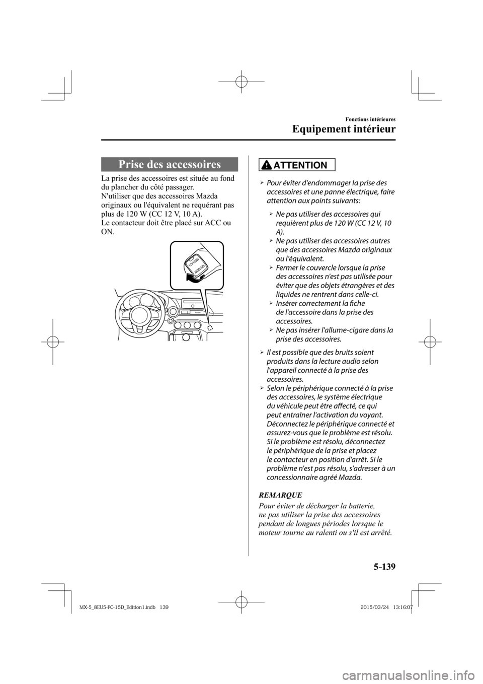 MAZDA MODEL MX-5 2016  Manuel du propriétaire (in French) 5–139
Fonctions intérieures
Equipement intérieur
 Prise des accessoires
            La  prise  des  accessoires  est  située  au  fond 
du plancher du côté passager.
  Nutiliser que des access