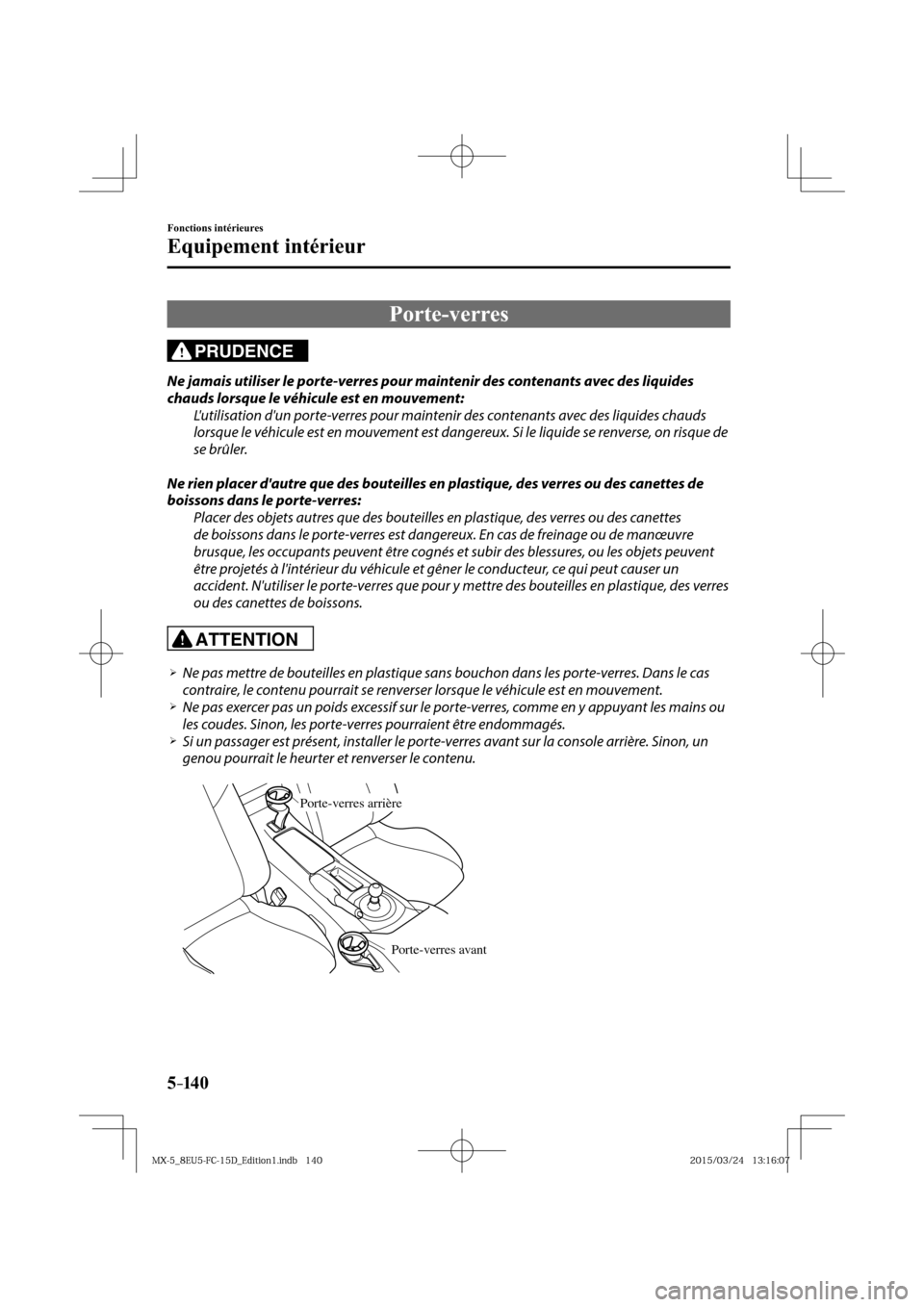 MAZDA MODEL MX-5 2016  Manuel du propriétaire (in French) 5–14 0
Fonctions intérieures
Equipement intérieur
 Porte-verres
PRUDENCE
  Ne jamais utiliser le porte-verres pour maintenir des contenants avec des liquides 
chauds lorsque le véhicule est en mo