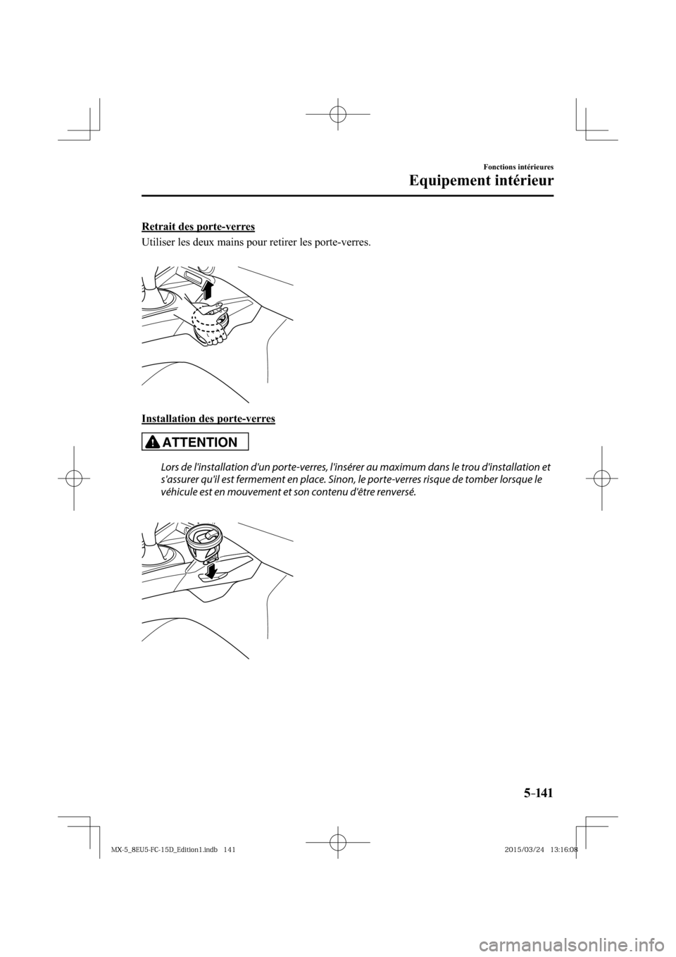 MAZDA MODEL MX-5 2016  Manuel du propriétaire (in French) 5–141
Fonctions intérieures
Equipement intérieur
  Retrait  des  porte-verres
    Utiliser les deux mains pour retirer les porte-verres.
  Installation  des  porte-verres
ATTENTION
  Lors de lins