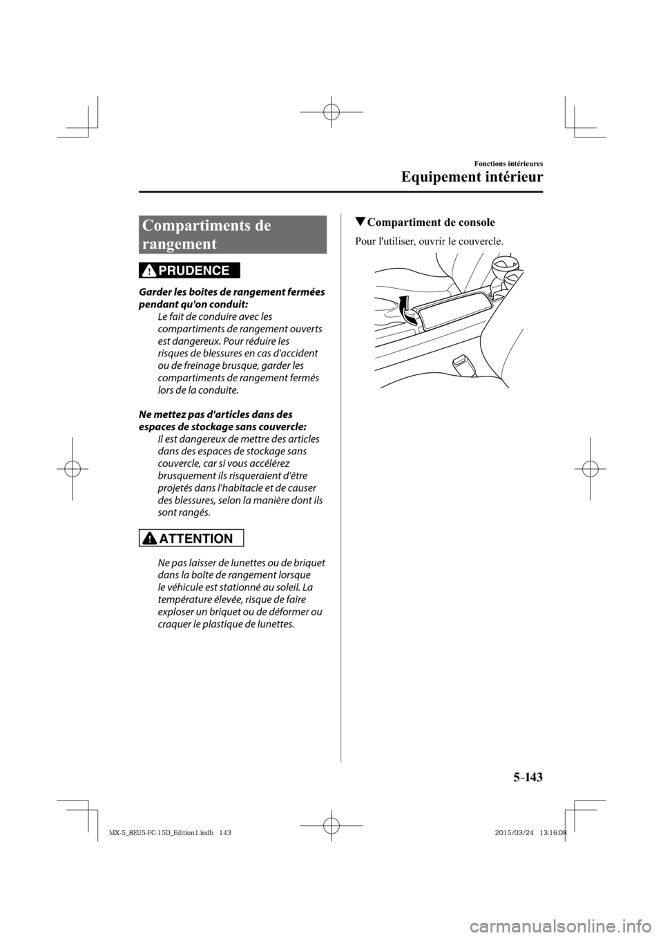 MAZDA MODEL MX-5 2016  Manuel du propriétaire (in French) 5–14 3
Fonctions intérieures
Equipement intérieur
 Compartiments  de 
rangement
PRUDENCE
  Garder les boîtes de rangement fermées 
pendant quon conduit:
  Le fait de conduire avec les 
comparti
