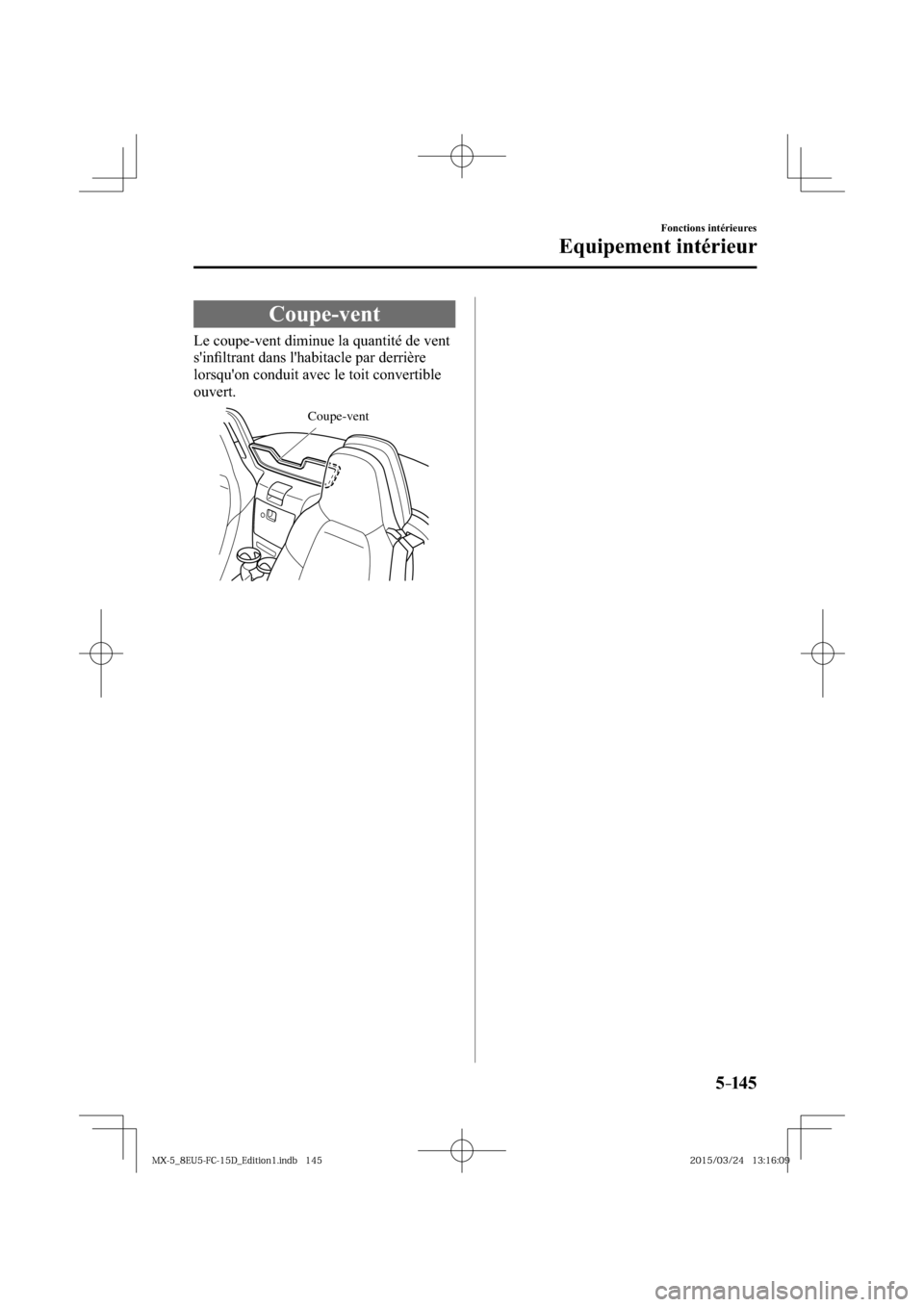 MAZDA MODEL MX-5 2016  Manuel du propriétaire (in French) 5–14 5
Fonctions intérieures
Equipement intérieur
 Coupe-vent
            Le  coupe-vent  diminue  la  quantité  de  vent 
sinﬁ ltrant dans lhabitacle par derrière 
lorsquon conduit avec le