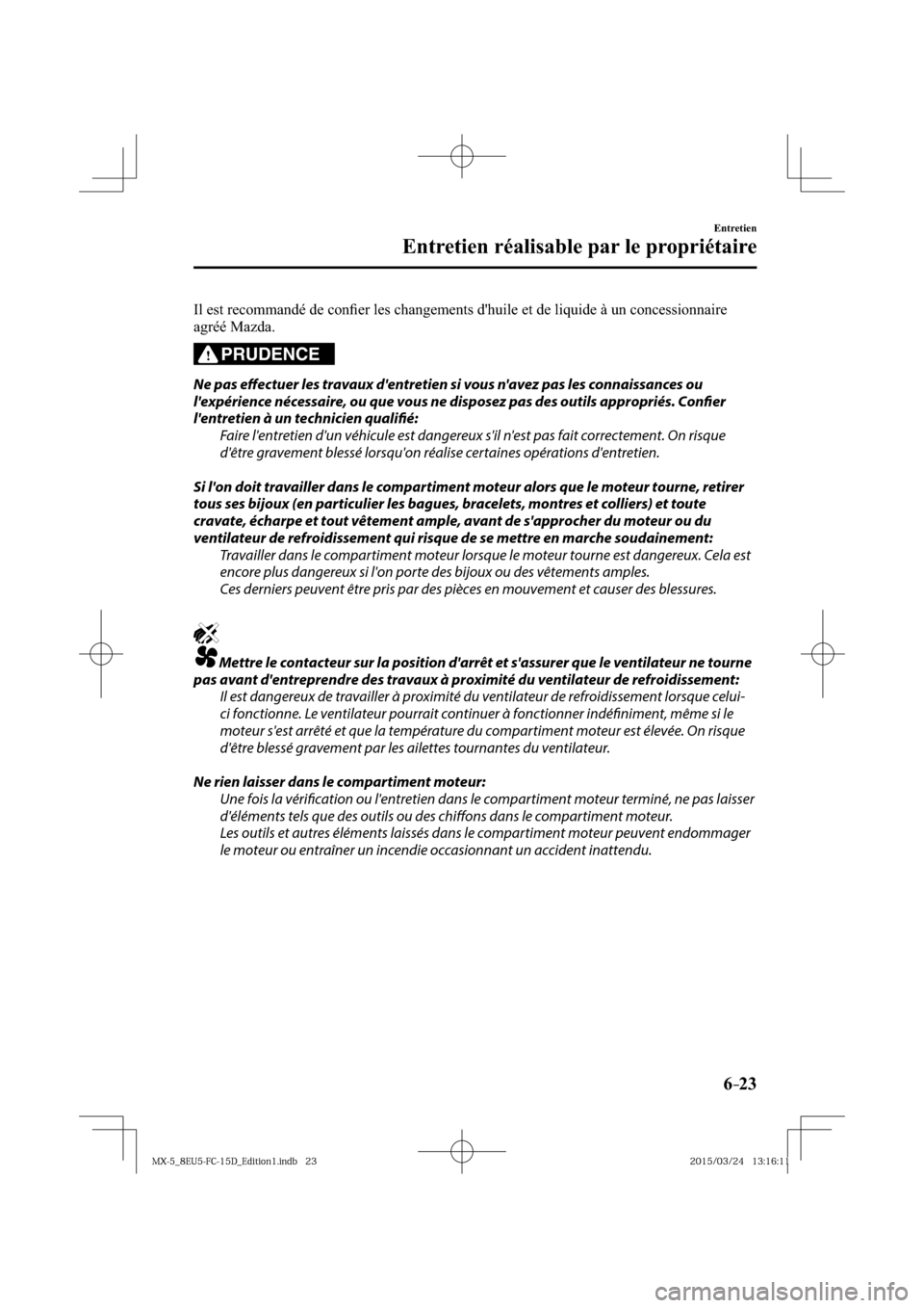 MAZDA MODEL MX-5 2016  Manuel du propriétaire (in French) 6–23
Entretien
Entretien réalisable par le propriétaire
  Il est recommandé de conﬁ er les changements dhuile et de liquide à un concessionnaire 
agréé Mazda.
PRUDENCE
  Ne  pas  eff  ectue