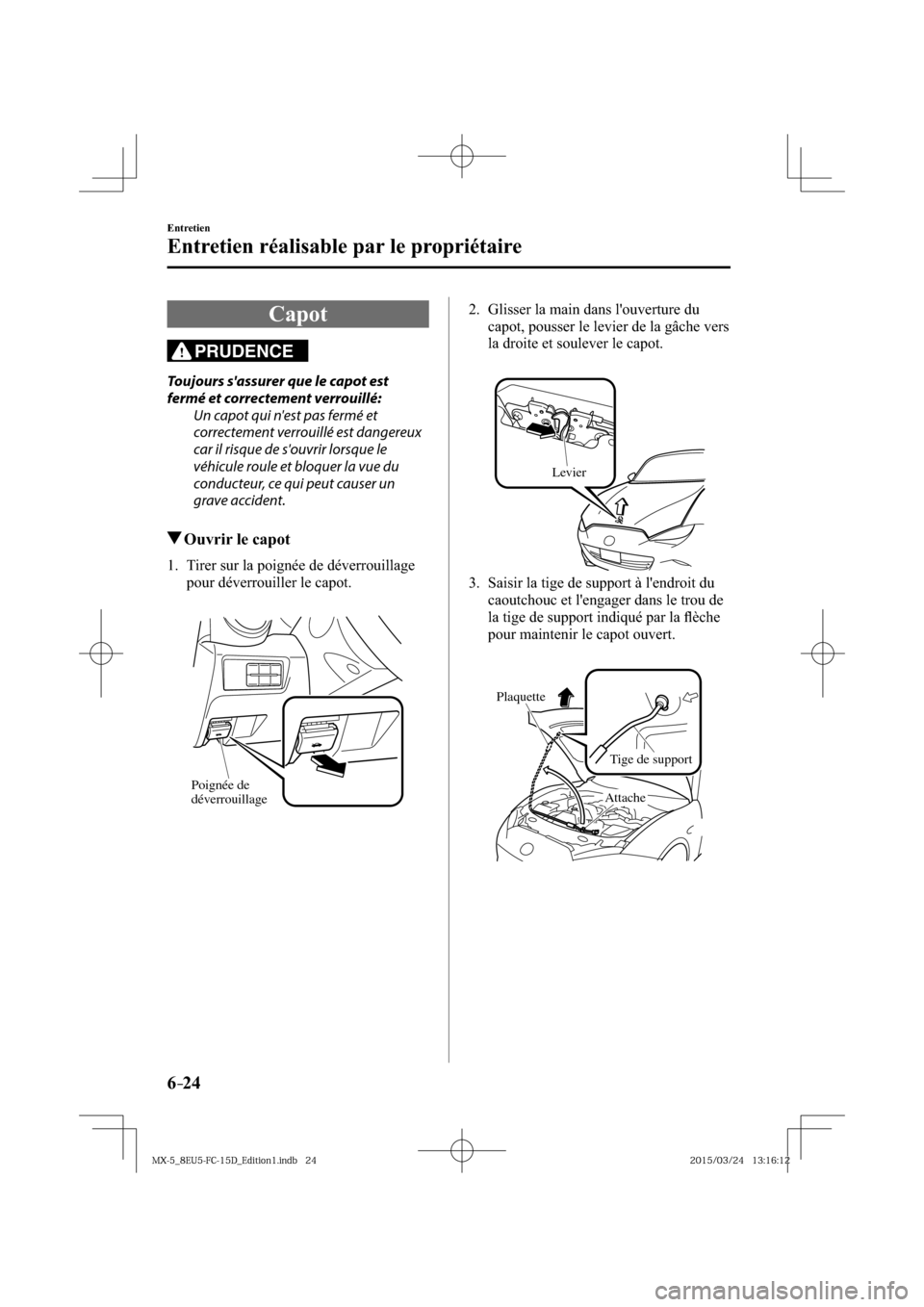MAZDA MODEL MX-5 2016  Manuel du propriétaire (in French) 6–24
Entretien
Entretien réalisable par le propriétaire
 Capot
PRUDENCE
  Toujours sassurer que le capot est 
fermé et correctement verrouillé:
  Un capot qui nest pas fermé et 
correctement 