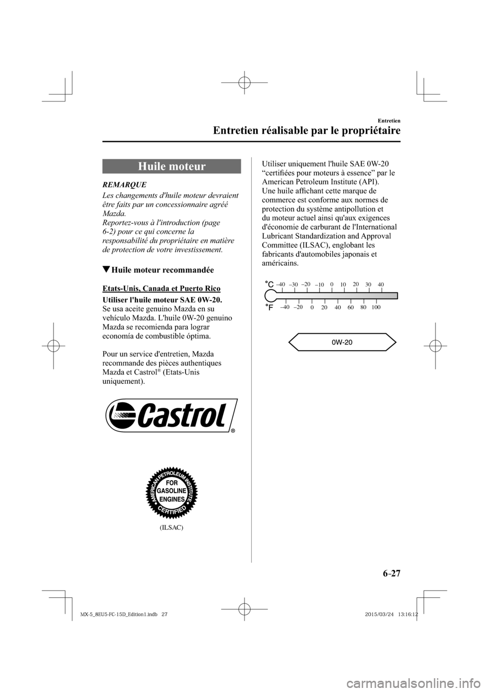MAZDA MODEL MX-5 2016  Manuel du propriétaire (in French) 6–27
Entretien
Entretien réalisable par le propriétaire
 Huile  moteur
             REMARQUE
  Les changements dhuile moteur devraient 
être faits par un concessionnaire agréé 
Mazda.
  Report