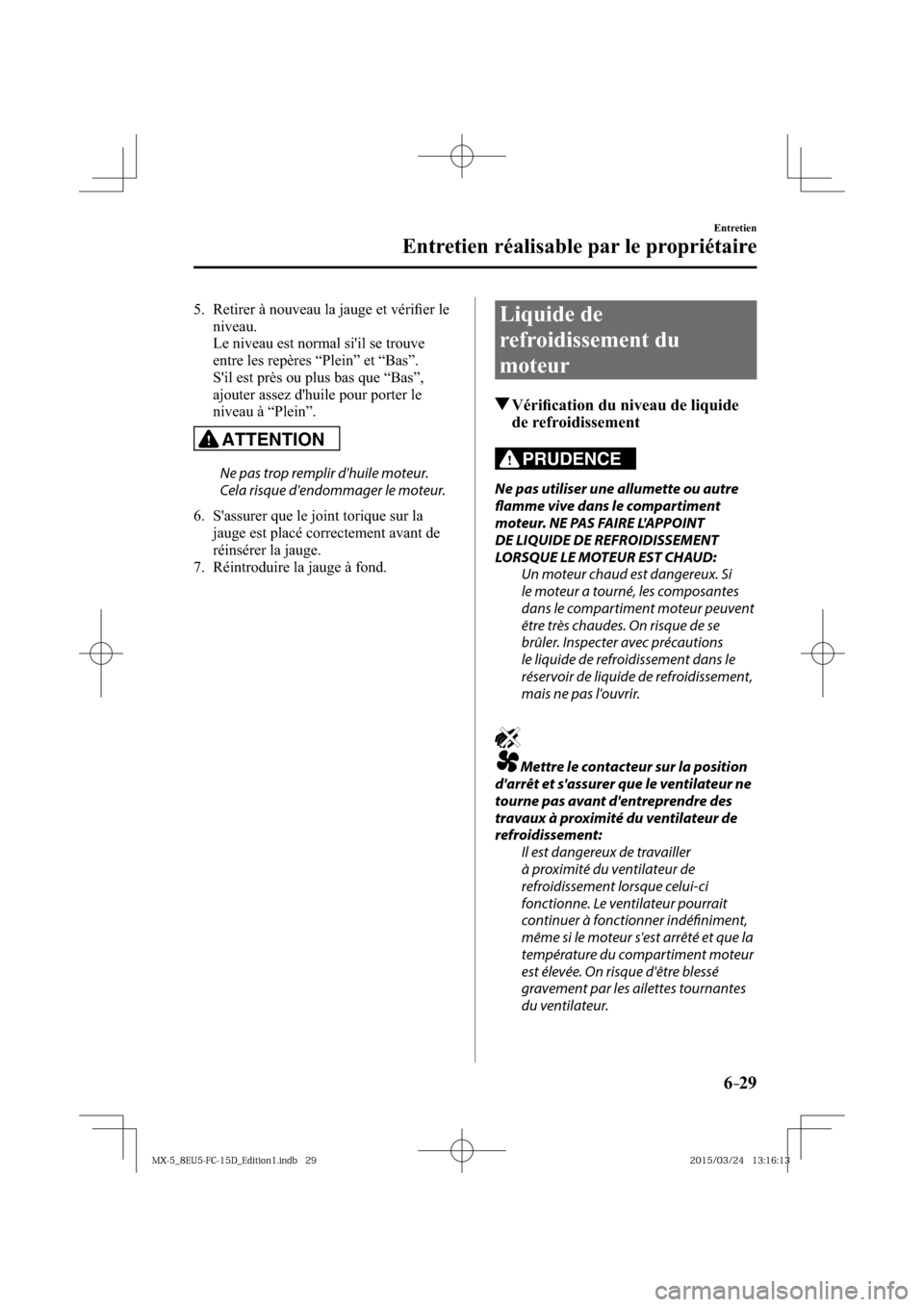 MAZDA MODEL MX-5 2016  Manuel du propriétaire (in French) 6–29
Entretien
Entretien réalisable par le propriétaire
   5.   Retirer à nouveau la jauge et vériﬁ er le 
niveau.
    Le niveau est normal siil se trouve 
entre les repères “Plein” et 
