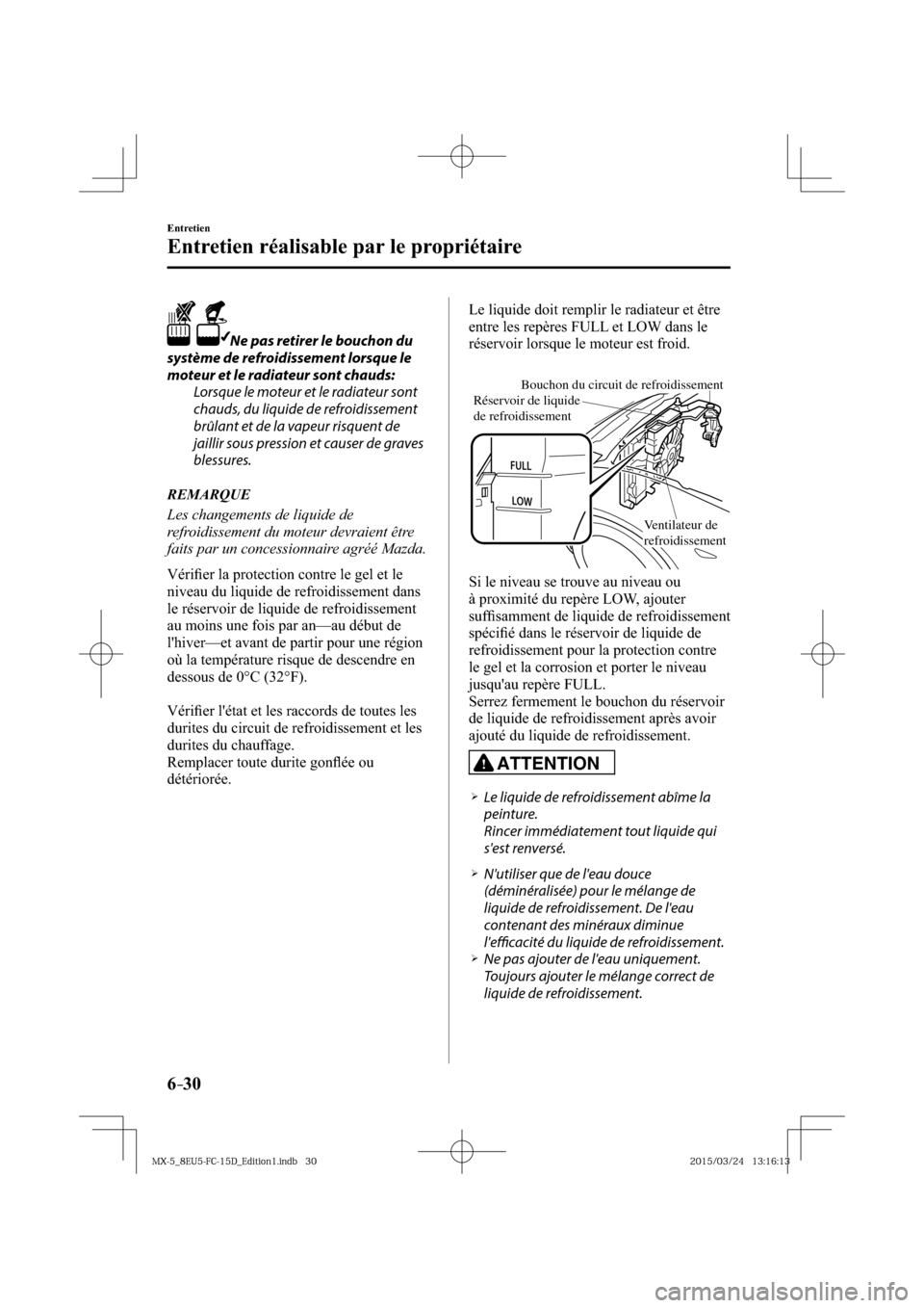 MAZDA MODEL MX-5 2016  Manuel du propriétaire (in French) 6–30
Entretien
Entretien réalisable par le propriétaire
    Ne pas retirer le bouchon du 
système de refroidissement lorsque le 
moteur et le radiateur sont chauds:
  Lorsque le moteur et le radi