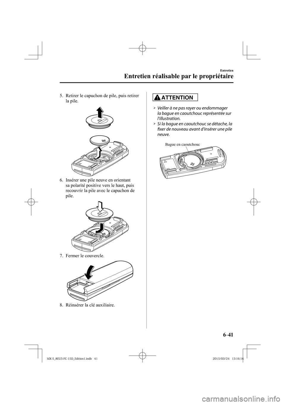 MAZDA MODEL MX-5 2016  Manuel du propriétaire (in French) 6–41
Entretien
Entretien réalisable par le propriétaire
   5.   Retirer le capuchon de pile, puis retirer 
la pile.
   6.   Insérer une pile neuve en orientant 
sa polarité positive vers le haut