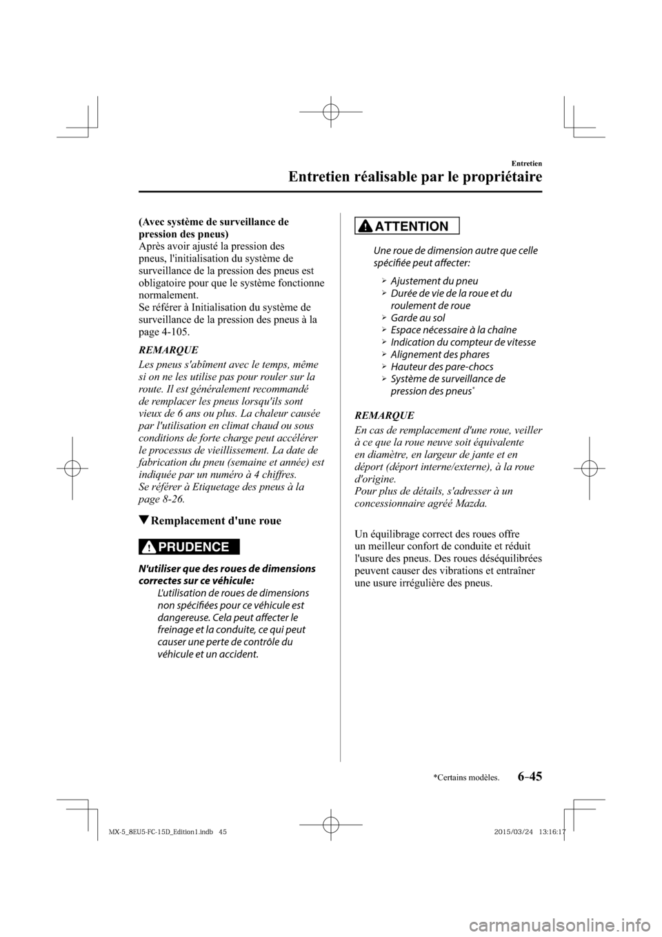 MAZDA MODEL MX-5 2016  Manuel du propriétaire (in French) 6–45
Entretien
Entretien réalisable par le propriétaire
*Certains modèles.
(Avec système de surveillance de 
pression des pneus)
  Après avoir ajusté la pression des 
pneus, linitialisation d