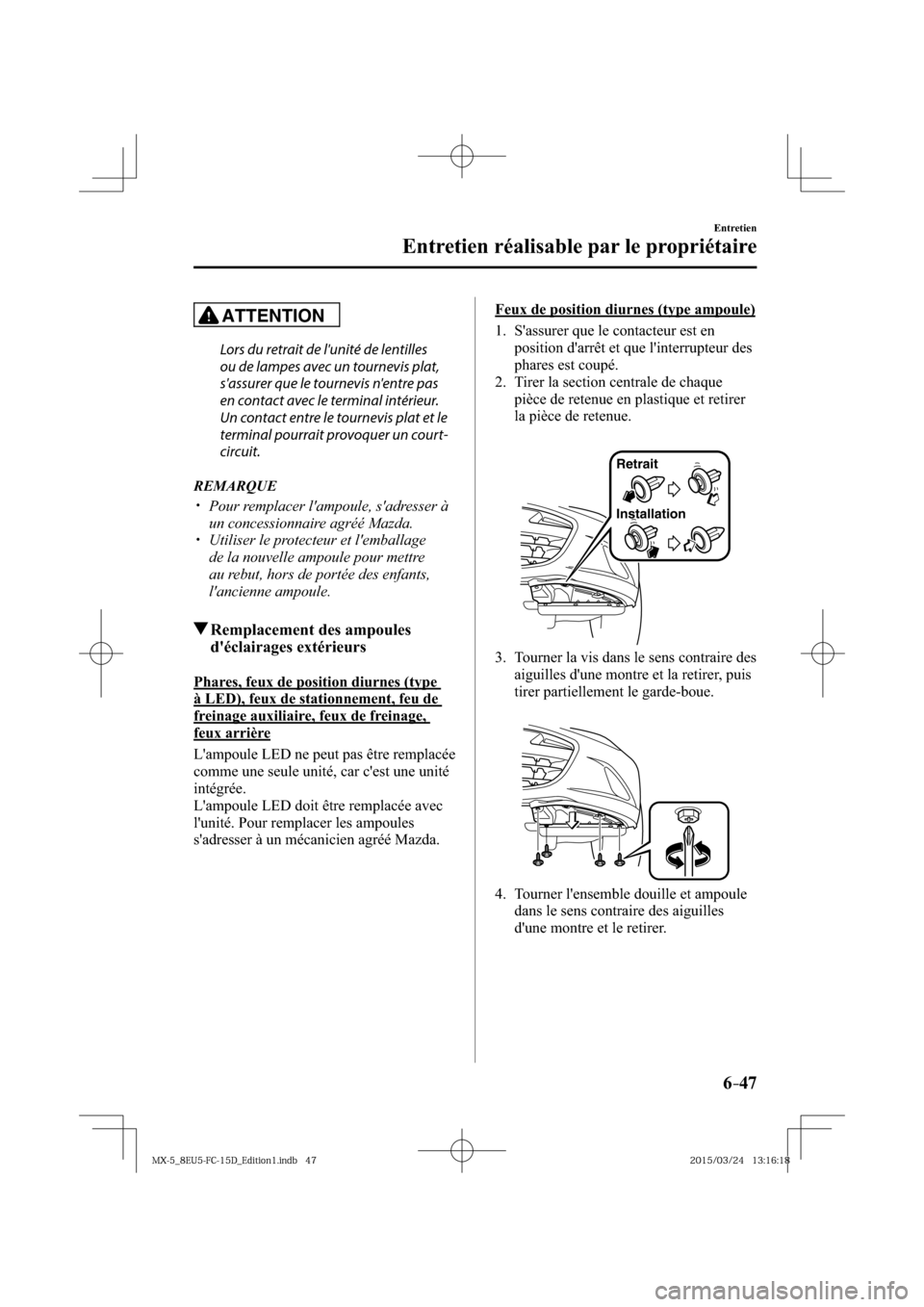MAZDA MODEL MX-5 2016  Manuel du propriétaire (in French) 6–47
Entretien
Entretien réalisable par le propriétaire
ATTENTION
  Lors du retrait de lunité de lentilles 
ou de lampes avec un tournevis plat, 
sassurer que le tournevis nentre pas 
en conta