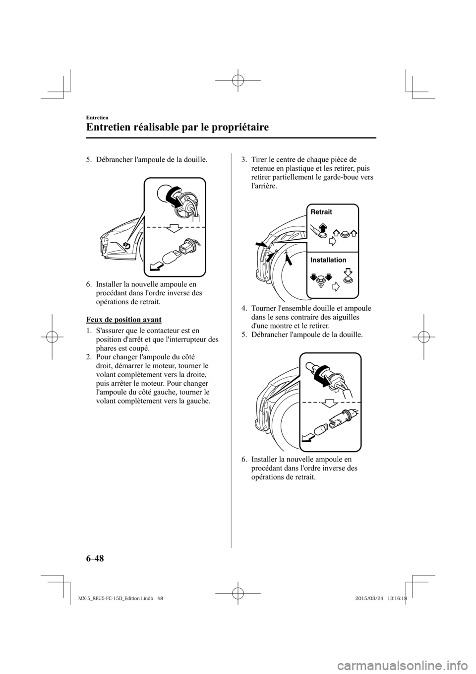 MAZDA MODEL MX-5 2016  Manuel du propriétaire (in French) 6–48
Entretien
Entretien réalisable par le propriétaire
   5.   Débrancher  lampoule  de  la  douille.
   6.   Installer  la  nouvelle  ampoule  en 
procédant dans lordre inverse des 
opérati