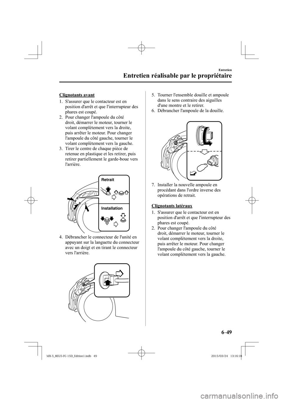 MAZDA MODEL MX-5 2016  Manuel du propriétaire (in French) 6–49
Entretien
Entretien réalisable par le propriétaire
  Clignotants  avant
     1.   Sassurer  que  le  contacteur  est  en 
position darrêt et que linterrupteur des 
phares est coupé.
   2