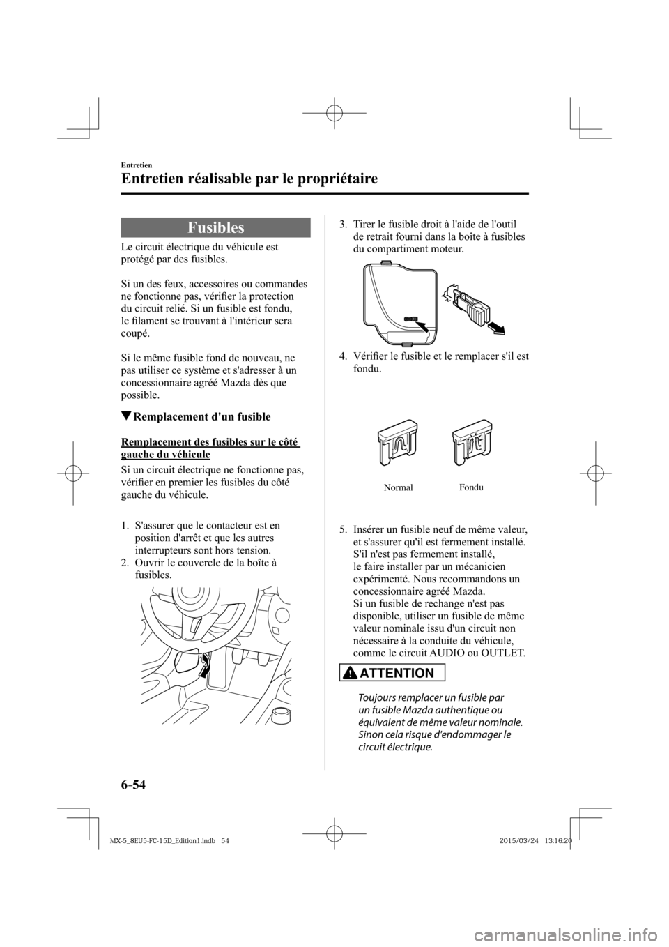 MAZDA MODEL MX-5 2016  Manuel du propriétaire (in French) 6–54
Entretien
Entretien réalisable par le propriétaire
 Fusibles
            Le  circuit  électrique  du  véhicule  est 
protégé par des fusibles.
  Si un des feux, accessoires ou commandes 
