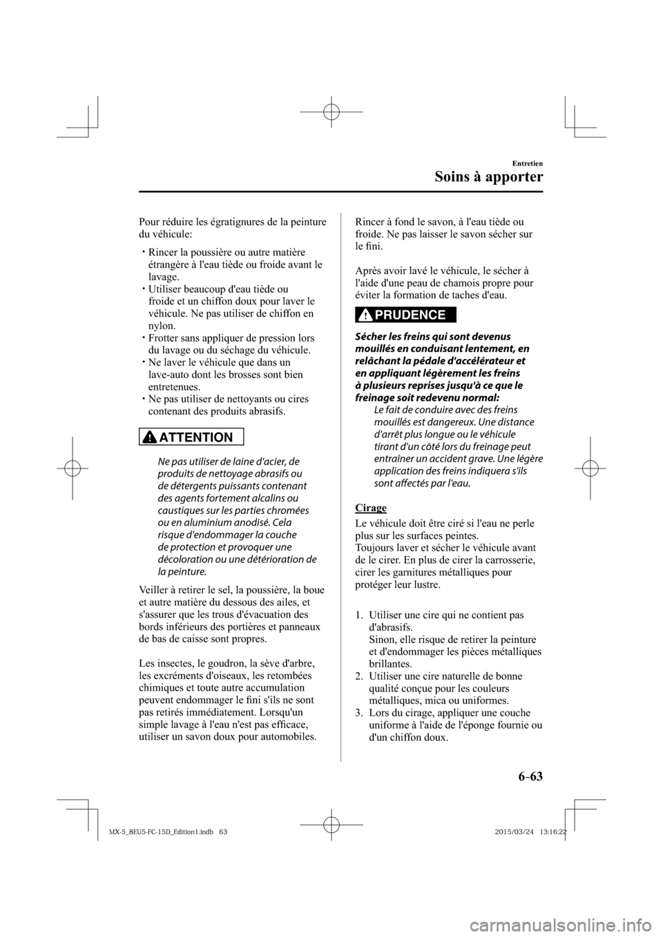 MAZDA MODEL MX-5 2016  Manuel du propriétaire (in French) 6–63
Entretien
Soins à apporter
  Pour réduire les égratignures de la peinture 
du véhicule:
� �
�
�
�y�� Rincer la poussière ou autre matière 
étrangère à leau tiède ou froide avan