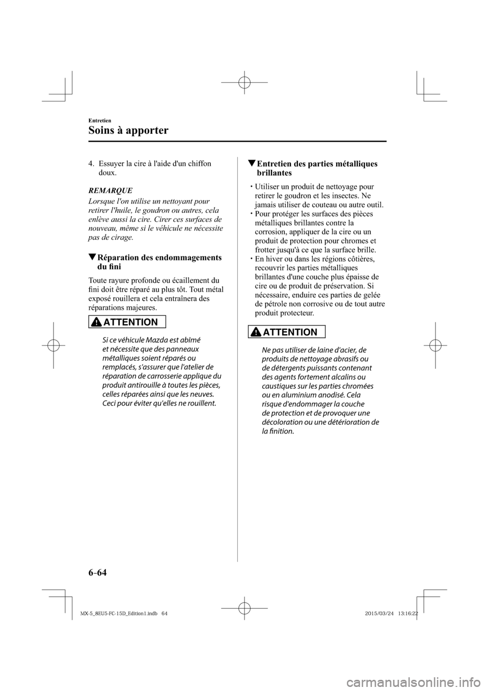 MAZDA MODEL MX-5 2016  Manuel du propriétaire (in French) 6–64
Entretien
Soins à apporter
   4.   Essuyer la cire à laide dun chiffon 
doux.
   REMARQUE
  Lorsque lon utilise un nettoyant pour 
retirer lhuile, le goudron ou autres, cela 
enlève auss