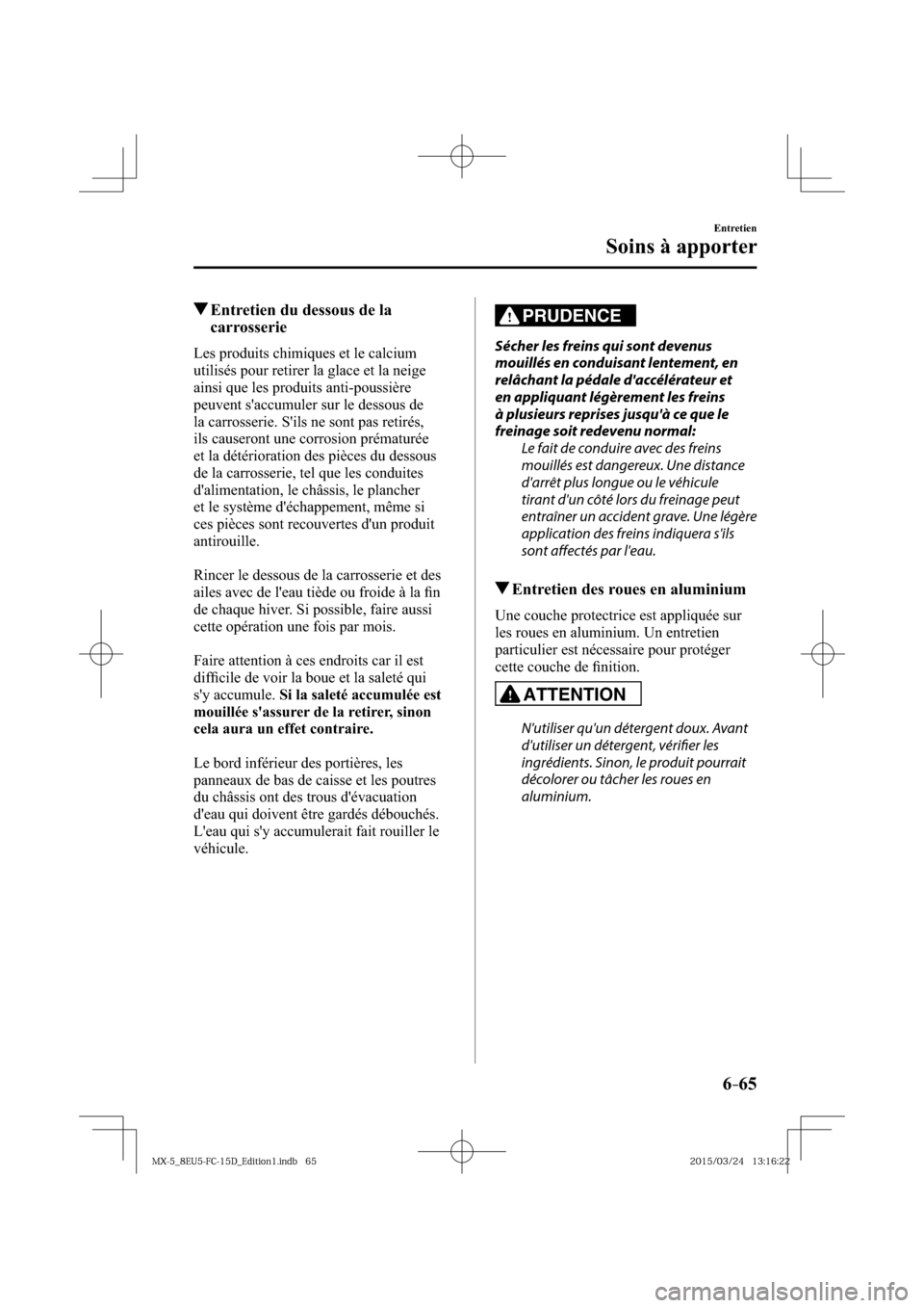 MAZDA MODEL MX-5 2016  Manuel du propriétaire (in French) 6–65
Entretien
Soins à apporter
 Entretien du dessous de la 
carrosserie
    Les produits chimiques et le calcium 
utilisés pour retirer la glace et la neige 
ainsi que les produits anti-poussièr
