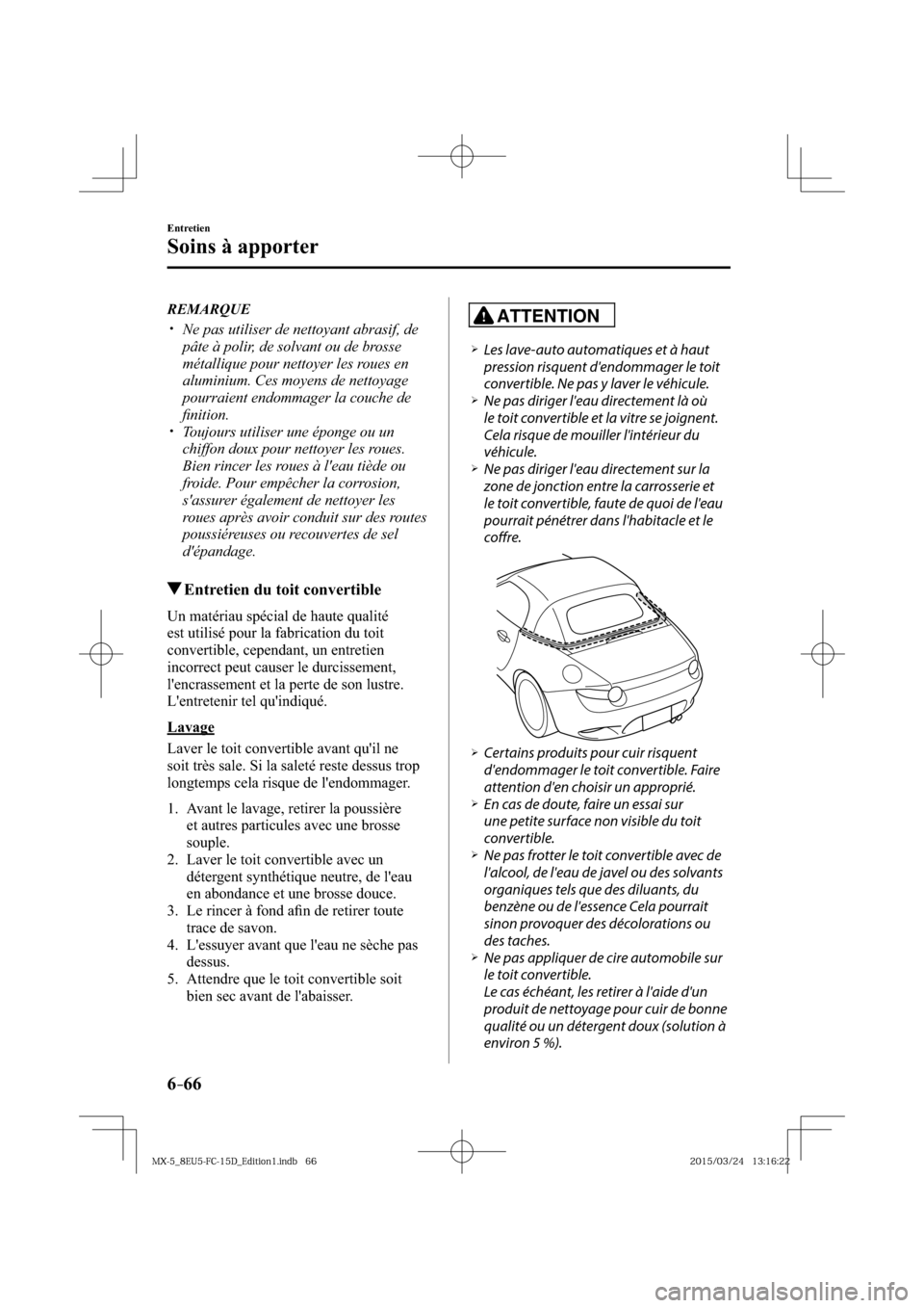 MAZDA MODEL MX-5 2016  Manuel du propriétaire (in French) 6–66
Entretien
Soins à apporter
   REMARQUE
� �
�
�
�y��  Ne pas utiliser de nettoyant abrasif, de 
pâte à polir, de solvant ou de brosse 
métallique pour nettoyer les roues en 
aluminium.