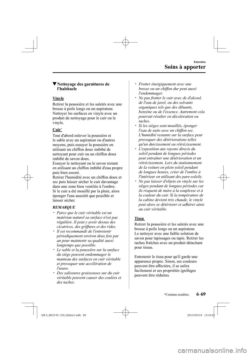 MAZDA MODEL MX-5 2016  Manuel du propriétaire (in French) 6–69
Entretien
Soins à apporter
*Certains modèles.
 Nettoyage des garnitures de 
lhabitacle
            Vinyle
    Retirer la poussière et les saletés avec une 
brosse à poils longs ou un aspi