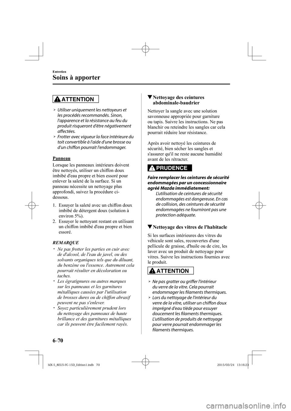 MAZDA MODEL MX-5 2016  Manuel du propriétaire (in French) 6–70
Entretien
Soins à apporter
ATTENTION
� �
�
�
�¾��  Utiliser uniquement les nettoyeurs et 
les procédés recommandés. Sinon, 
lapparence et la résistance au feu du 
produit risqueron