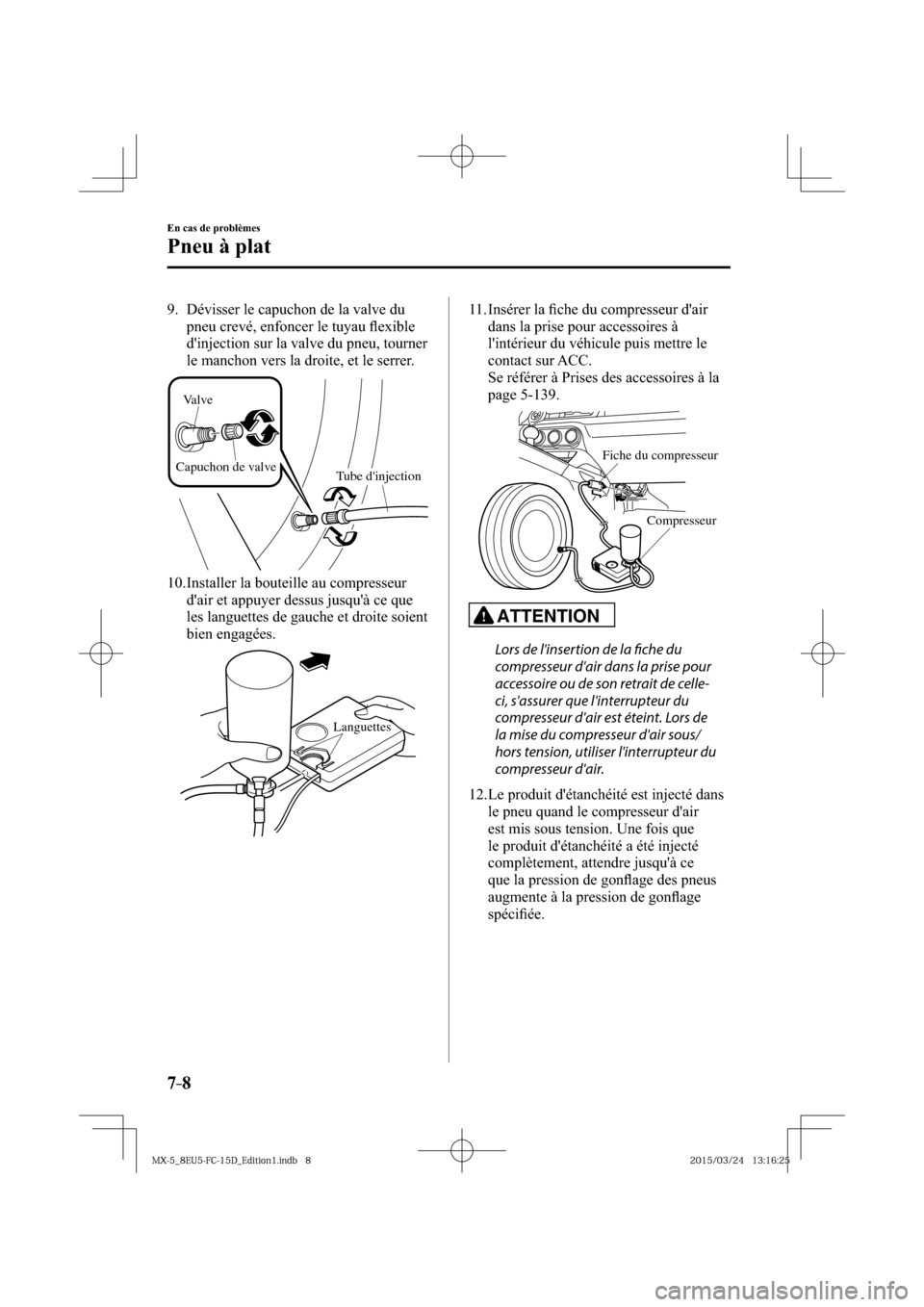 MAZDA MODEL MX-5 2016  Manuel du propriétaire (in French) 7–8
En cas de problèmes
Pneu à plat
   9.   Dévisser le capuchon de la valve du 
pneu crevé, enfoncer le tuyau ﬂ exible 
dinjection sur la valve du pneu, tourner 
le manchon vers la droite, e