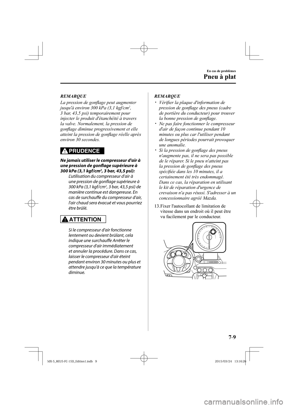 MAZDA MODEL MX-5 2016  Manuel du propriétaire (in French) 7–9
En cas de problèmes
Pneu à plat
   REMARQUE
  La pression de gonﬂ age peut augmenter 
jusquà environ 300 kPa (3,1 kgf/cm 2 , 
3 bar, 43,5 psi) temporairement pour 
injecter le produit dé