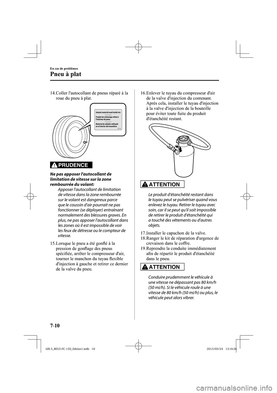 MAZDA MODEL MX-5 2016  Manuel du propriétaire (in French) 7–10
En cas de problèmes
Pneu à plat
   14.  Coller lautocollant de pneus réparé à la 
roue du pneu à plat.
PRUDENCE
  Ne pas apposer lautocollant de 
limitation de vitesse sur la zone 
remb
