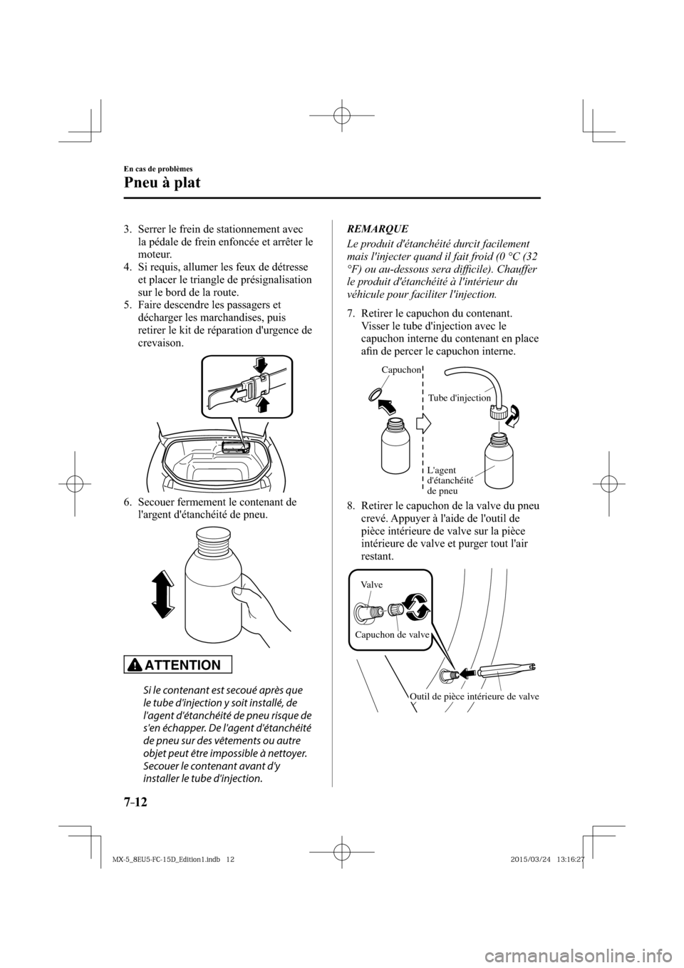 MAZDA MODEL MX-5 2016  Manuel du propriétaire (in French) 7–12
En cas de problèmes
Pneu à plat
   3.   Serrer le frein de stationnement avec 
la pédale de frein enfoncée et arrêter le 
moteur.
   4.  Si requis, allumer les feux de détresse 
et placer