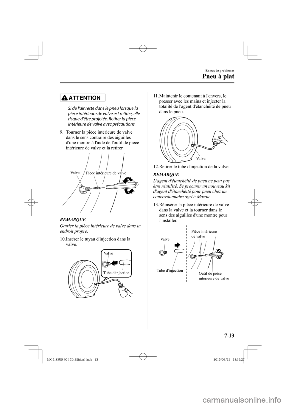 MAZDA MODEL MX-5 2016  Manuel du propriétaire (in French) 7–13
En cas de problèmes
Pneu à plat
ATTENTION
  Si de lair reste dans le pneu lorsque la 
pièce intérieure de valve est retirée, elle 
risque dêtre projetée. Retirer la pièce 
intérieure