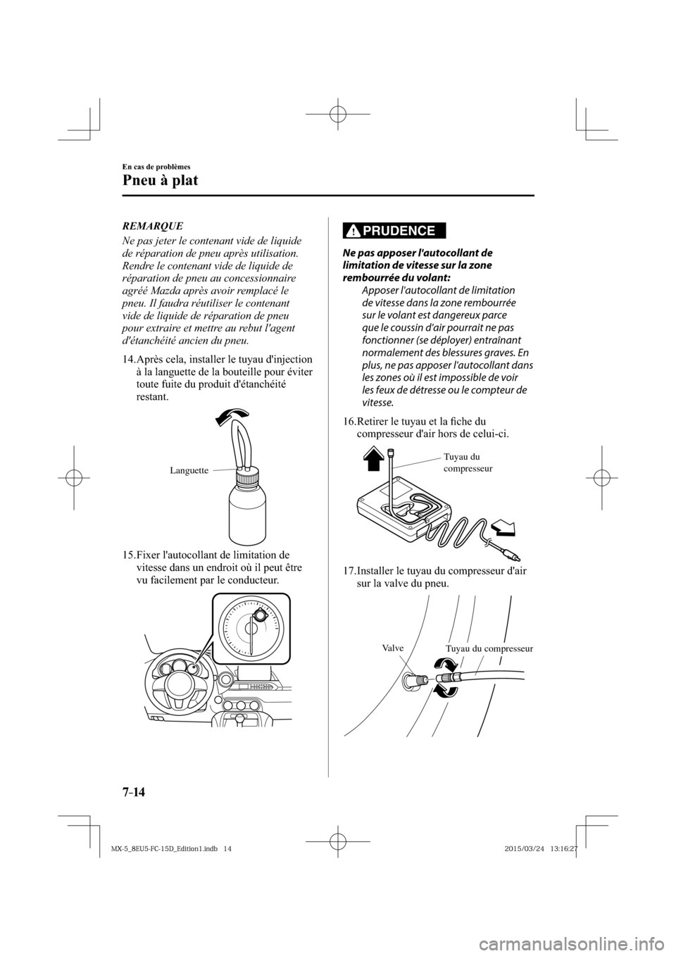 MAZDA MODEL MX-5 2016  Manuel du propriétaire (in French) 7–14
En cas de problèmes
Pneu à plat
   REMARQUE
  Ne pas jeter le contenant vide de liquide 
de réparation de pneu après utilisation. 
Rendre le contenant vide de liquide de 
réparation de pne