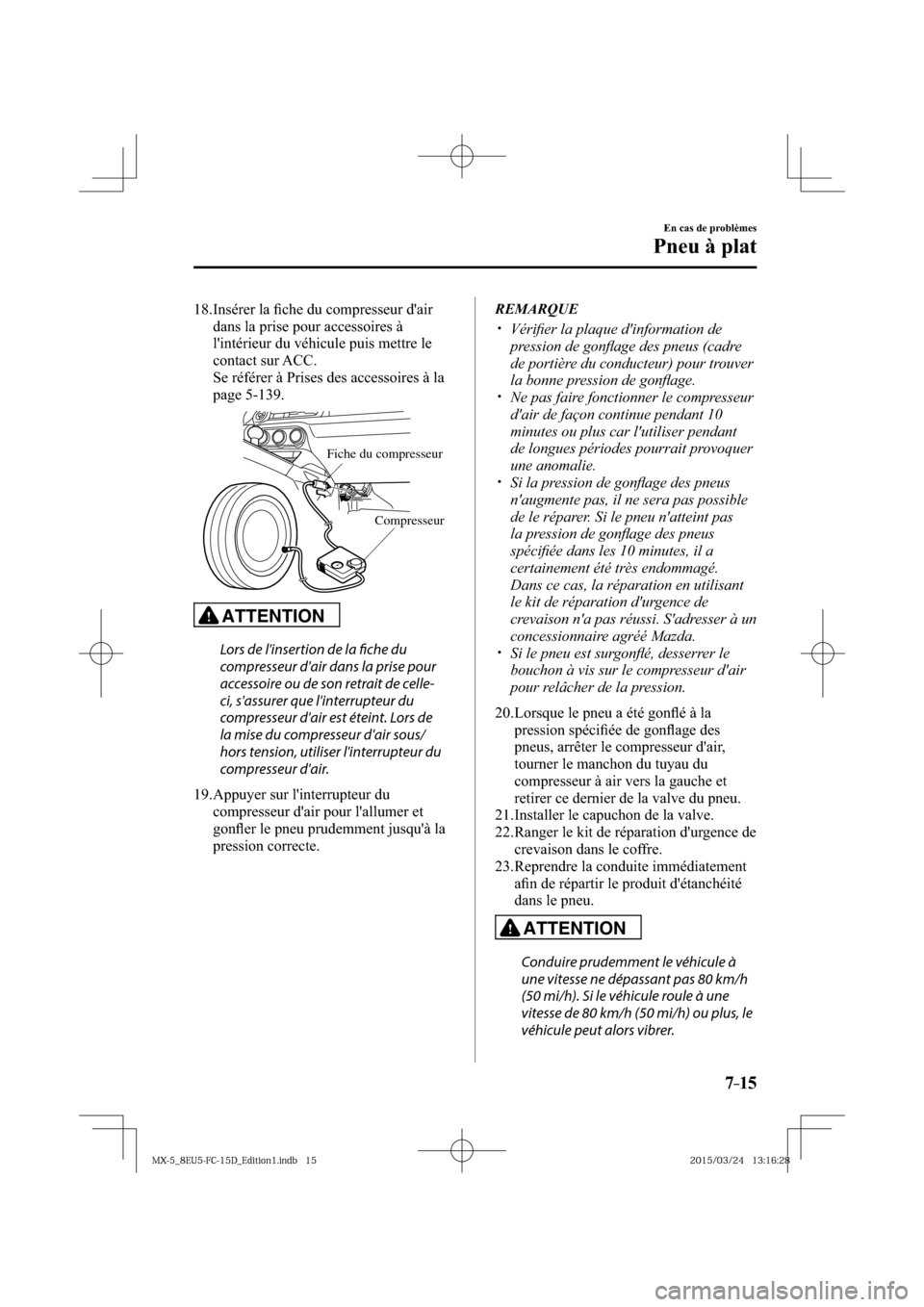 MAZDA MODEL MX-5 2016  Manuel du propriétaire (in French) 7–15
En cas de problèmes
Pneu à plat
   18.  Insérer  la  ﬁ che du compresseur dair 
dans la prise pour accessoires à 
lintérieur du véhicule puis mettre le 
contact  sur    ACC.
    Se r