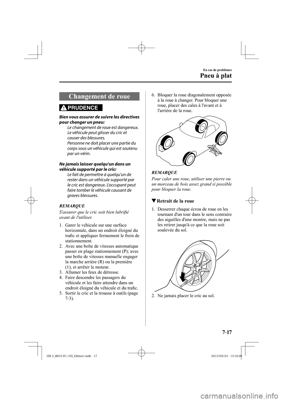MAZDA MODEL MX-5 2016  Manuel du propriétaire (in French) 7–17
En cas de problèmes
Pneu à plat
 Changement de roue
PRUDENCE
  Bien vous assurer de suivre les directives 
pour changer un pneu:
  Le changement de roue est dangereux. 
Le véhicule peut glis