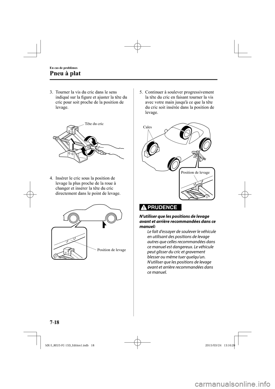 MAZDA MODEL MX-5 2016  Manuel du propriétaire (in French) 7–18
En cas de problèmes
Pneu à plat
   3.   Tourner la vis du cric dans le sens 
indiqué sur la ﬁ gure et ajuster la tête du 
cric pour soit proche de la position de 
levage.
Tête du cric
  