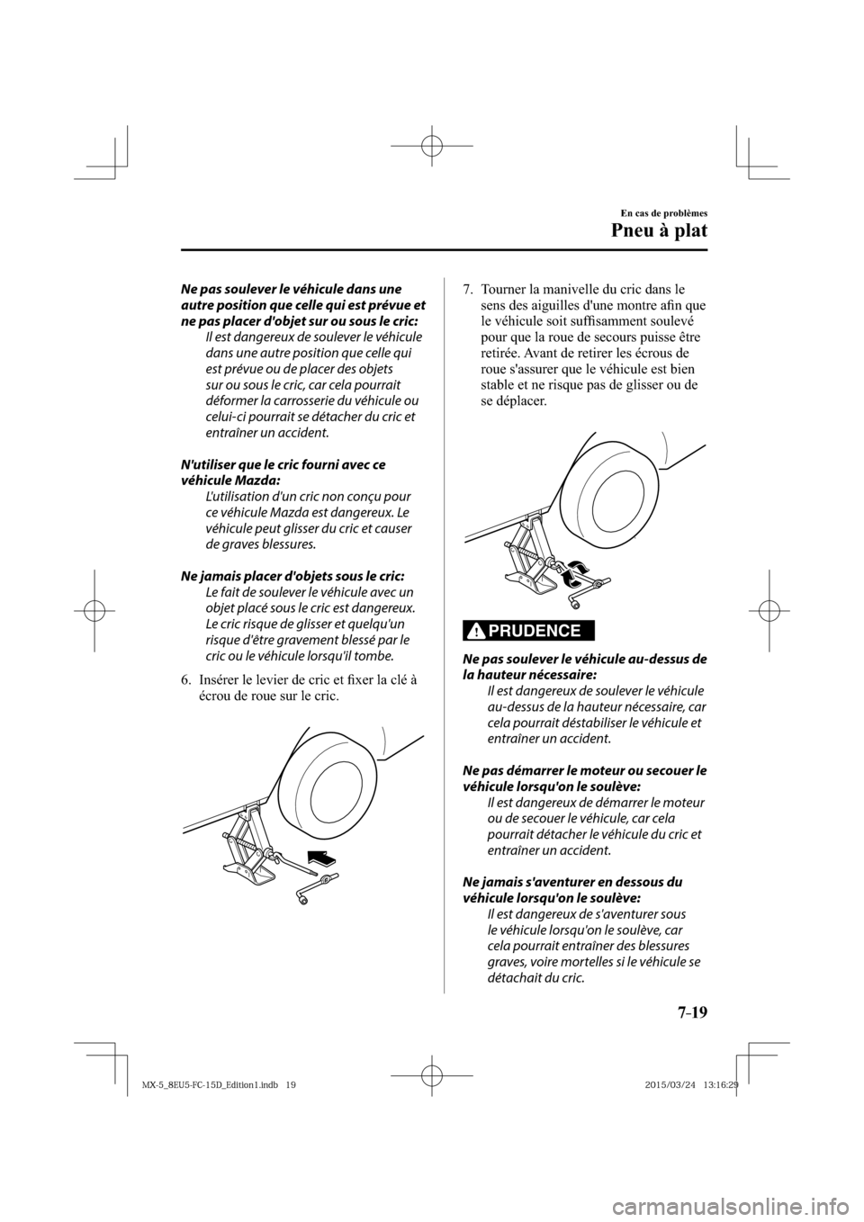 MAZDA MODEL MX-5 2016  Manuel du propriétaire (in French) 7–19
En cas de problèmes
Pneu à plat
  Ne pas soulever le véhicule dans une 
autre position que celle qui est prévue et 
ne pas placer dobjet sur ou sous le cric:
  Il est dangereux de soulever